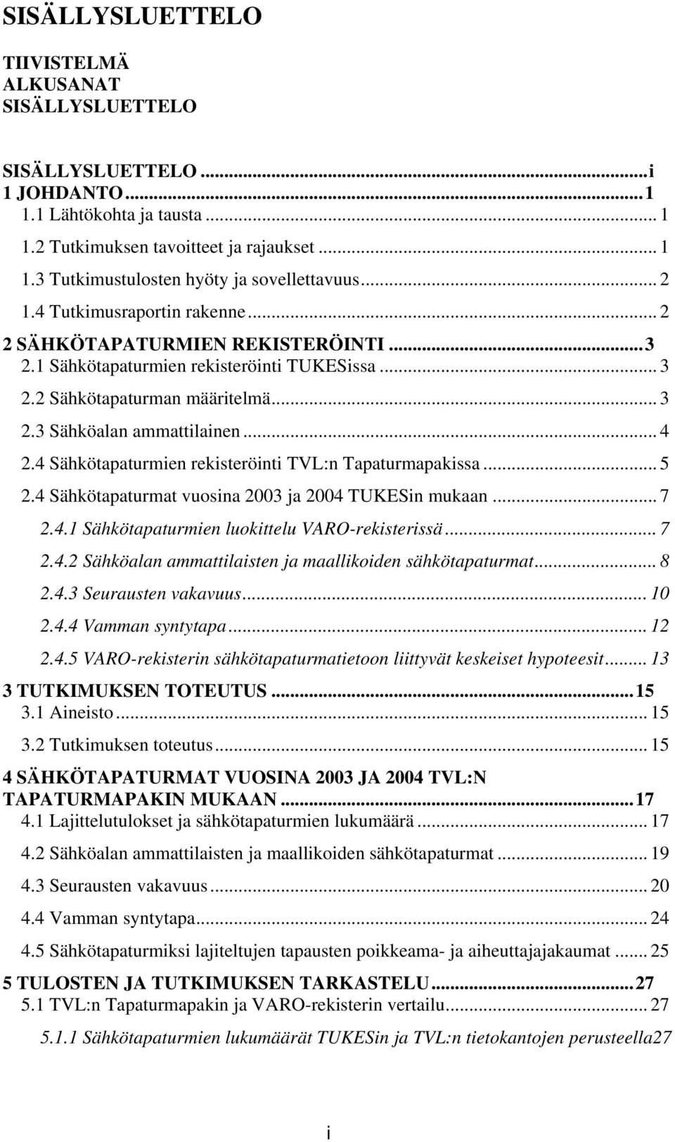 4 Sähkötapaturmien rekisteröinti TVL:n Tapaturmapakissa... 5 2.4 Sähkötapaturmat vuosina 2003 ja 2004 TUKESin mukaan... 7 2.4.1 Sähkötapaturmien luokittelu VARO-rekisterissä... 7 2.4.2 Sähköalan ammattilaisten ja maallikoiden sähkötapaturmat.