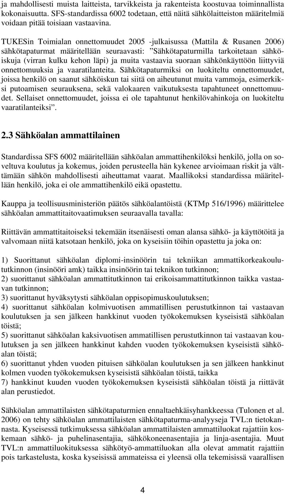 TUKESin Toimialan onnettomuudet 2005 -julkaisussa (Mattila & Rusanen 2006) sähkötapaturmat määritellään seuraavasti: Sähkötapaturmilla tarkoitetaan sähköiskuja (virran kulku kehon läpi) ja muita