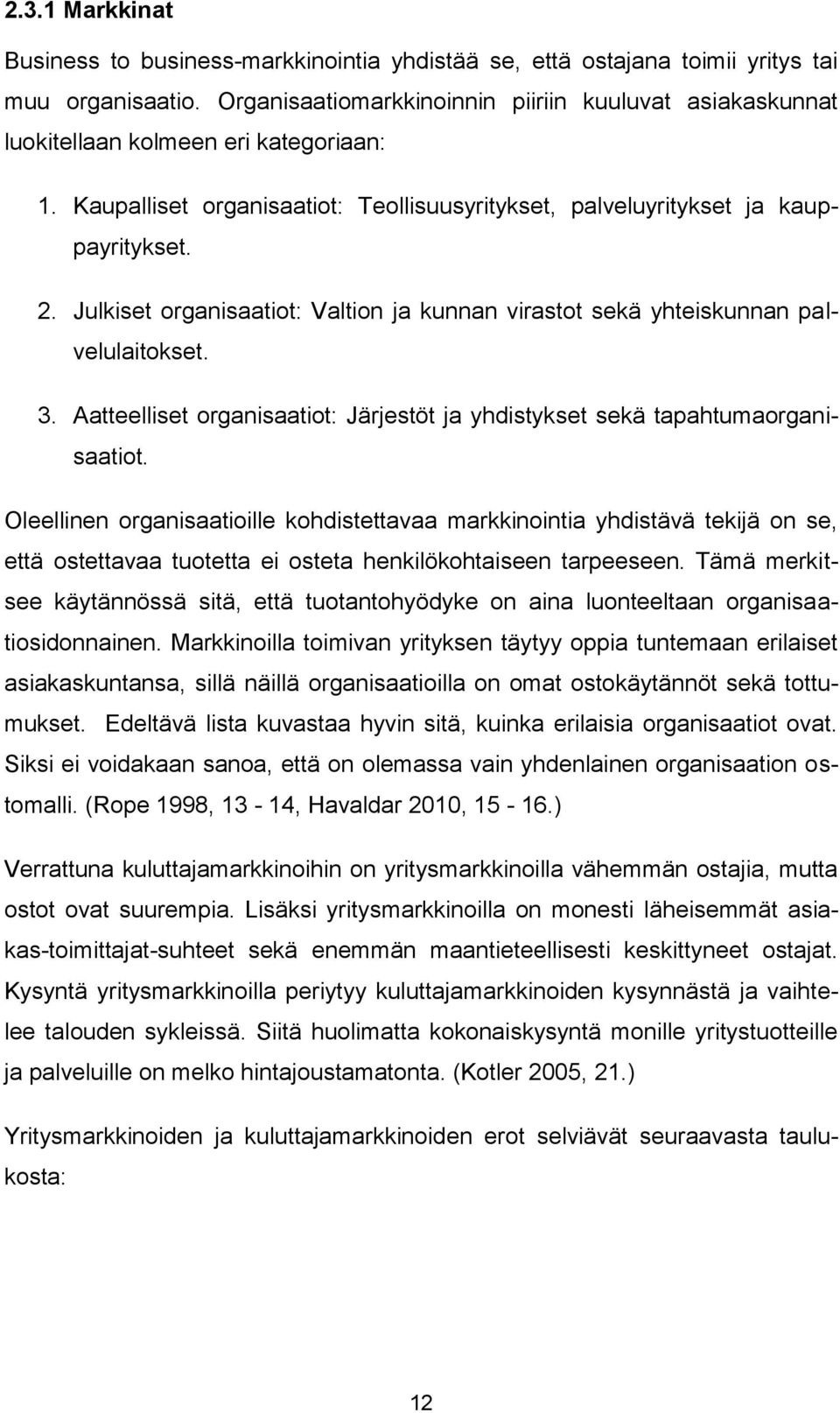 Julkiset organisaatiot: Valtion ja kunnan virastot sekä yhteiskunnan palvelulaitokset. 3. Aatteelliset organisaatiot: Järjestöt ja yhdistykset sekä tapahtumaorganisaatiot.