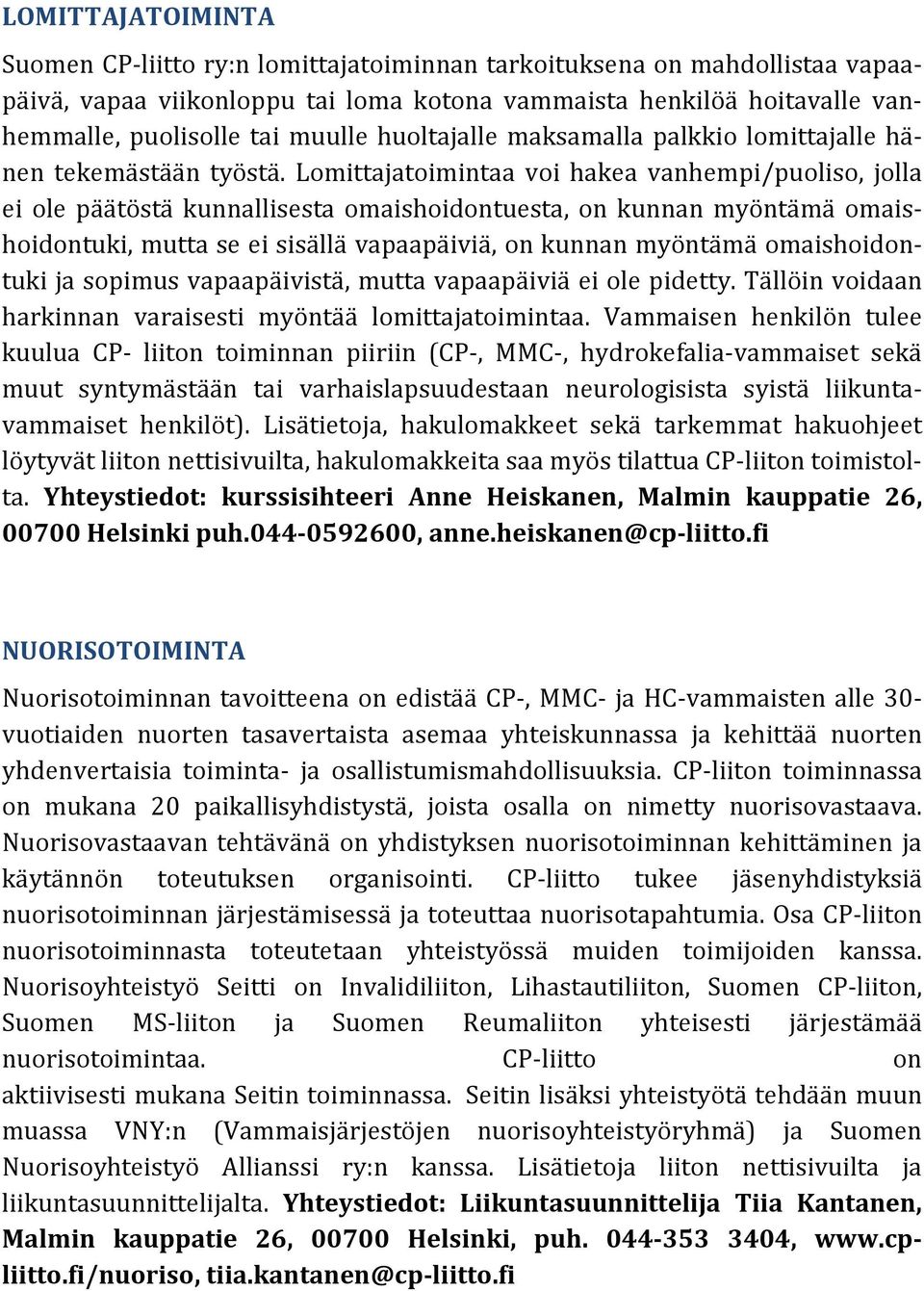 Lomittajatoimintaa voi hakea vanhempi/puoliso, jolla ei ole päätöstä kunnallisesta omaishoidontuesta, on kunnan myöntämä omaishoidontuki, mutta se ei sisällä vapaapäiviä, on kunnan myöntämä