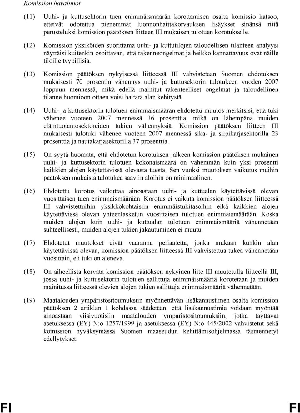 (12) Komission yksiköiden suorittama uuhi- ja kuttutilojen taloudellisen tilanteen analyysi näyttäisi kuitenkin osoittavan, että rakenneongelmat ja heikko kannattavuus ovat näille tiloille