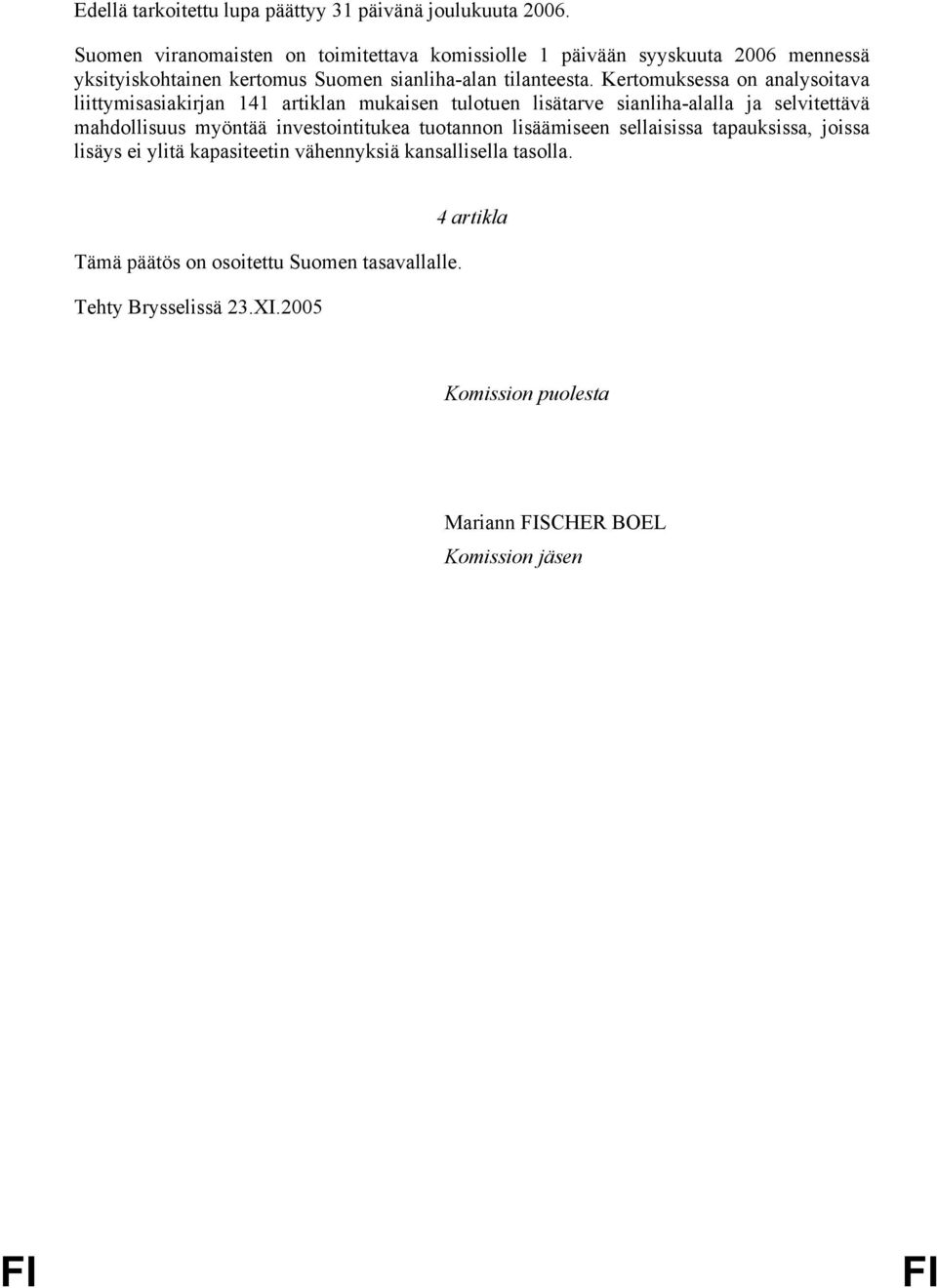 Kertomuksessa on analysoitava liittymisasiakirjan 141 artiklan mukaisen tulotuen lisätarve sianliha-alalla ja selvitettävä mahdollisuus myöntää