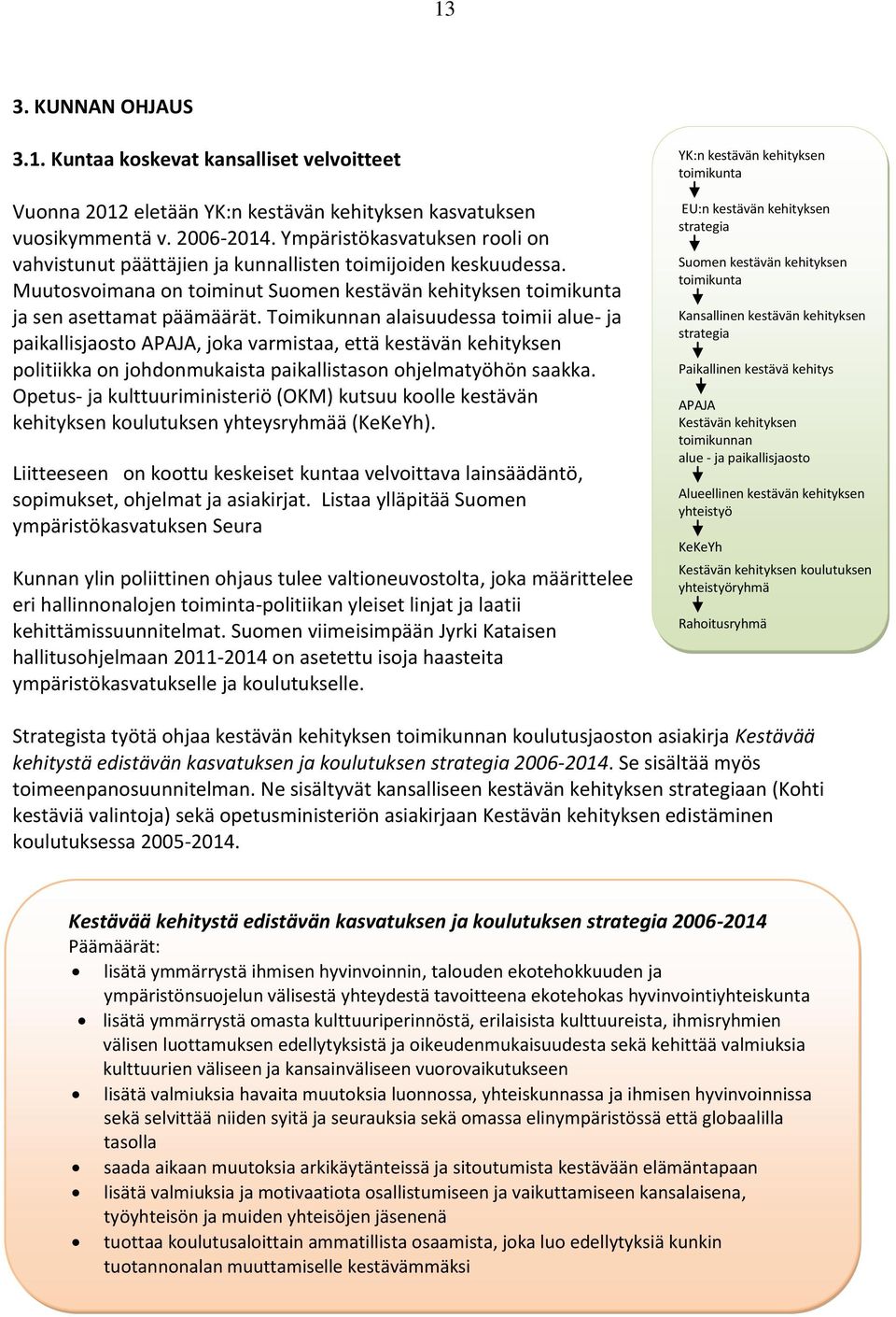 Toimikunnan alaisuudessa toimii alue- ja paikallisjaosto APAJA, joka varmistaa, että kestävän kehityksen politiikka on johdonmukaista paikallistason ohjelmatyöhön saakka.