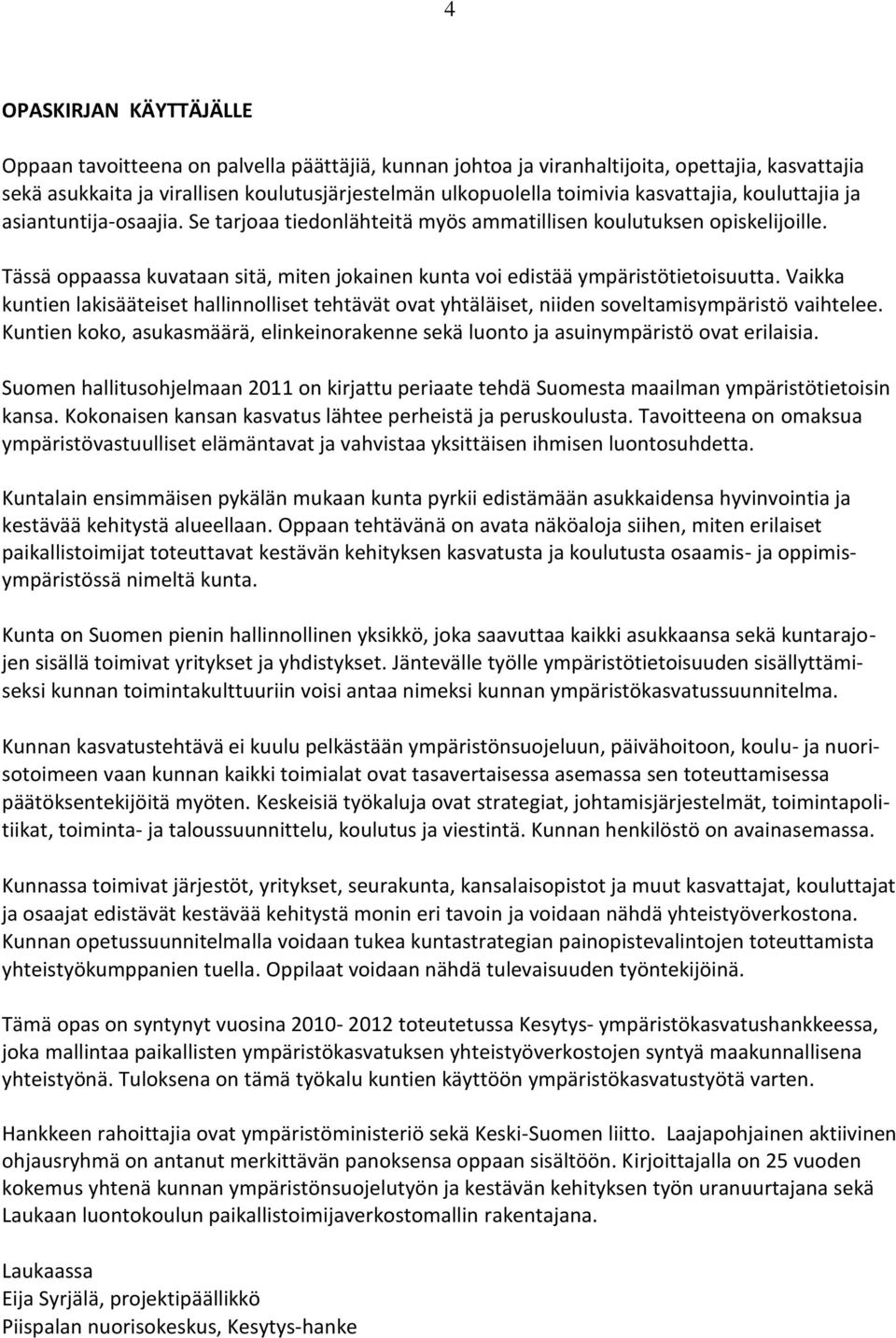 Tässä oppaassa kuvataan sitä, miten jokainen kunta voi edistää ympäristötietoisuutta. Vaikka kuntien lakisääteiset hallinnolliset tehtävät ovat yhtäläiset, niiden soveltamisympäristö vaihtelee.