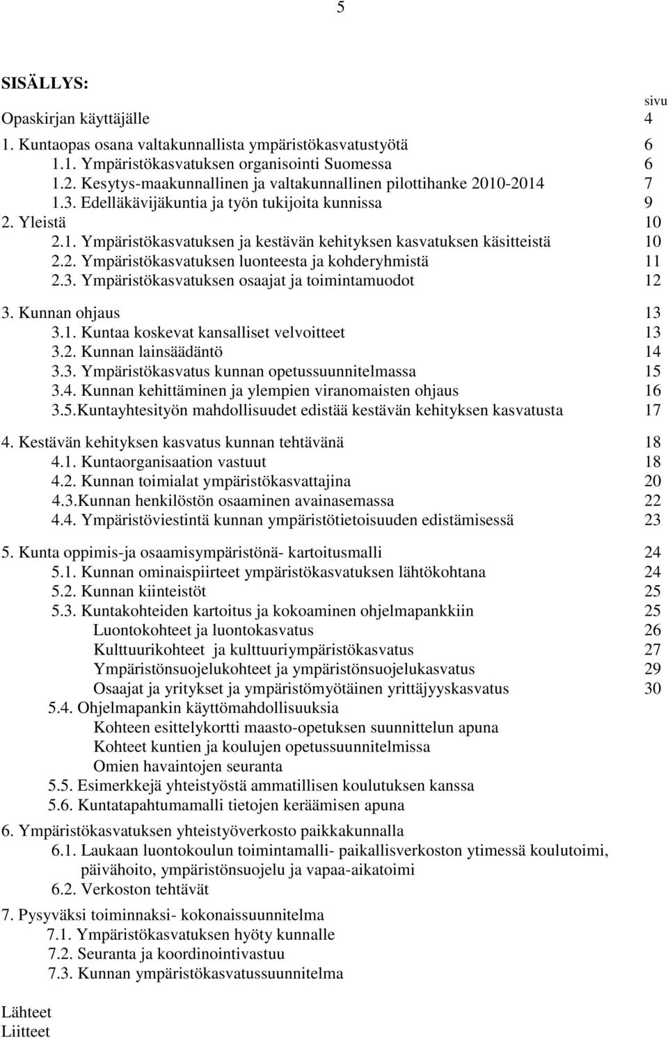 2. Ympäristökasvatuksen luonteesta ja kohderyhmistä 11 2.3. Ympäristökasvatuksen osaajat ja toimintamuodot 12 3. Kunnan ohjaus 13 3.1. Kuntaa koskevat kansalliset velvoitteet 13 3.2. Kunnan lainsäädäntö 14 3.