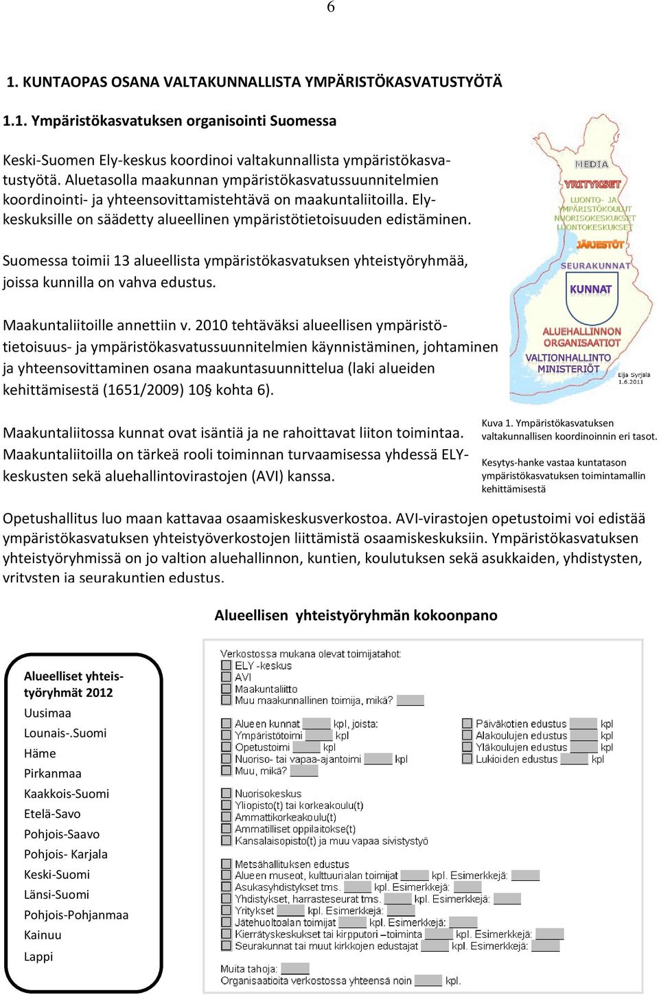 Suomessa toimii 13 alueellista ympäristökasvatuksen yhteistyöryhmää, joissa kunnilla on vahva edustus. Maakuntaliitoille annettiin v.