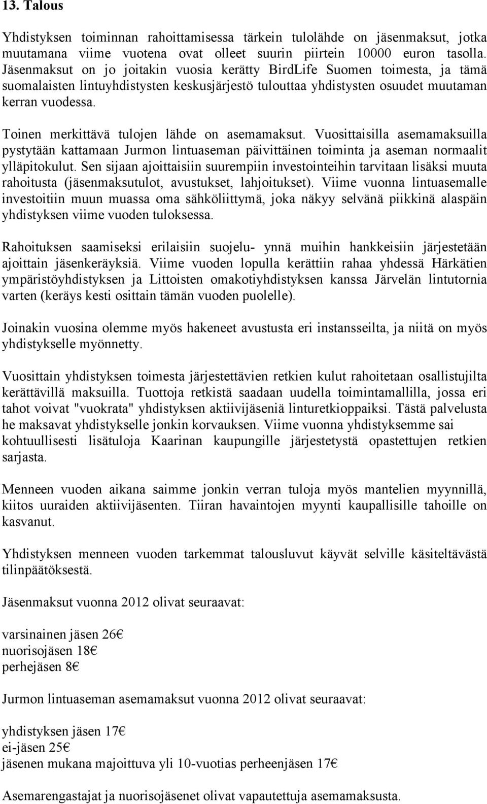 Toinen merkittävä tulojen lähde on asemamaksut. Vuosittaisilla asemamaksuilla pystytään kattamaan Jurmon lintuaseman päivittäinen toiminta ja aseman normaalit ylläpitokulut.