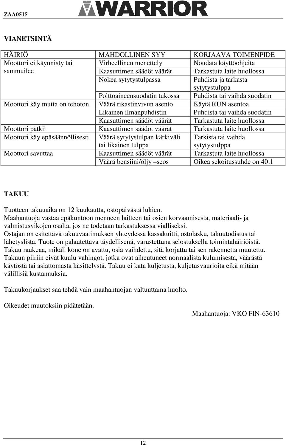 ilmanpuhdistin Puhdista tai vaihda suodatin Kaasuttimen säädöt väärät Tarkastuta laite huollossa Moottori pätkii Kaasuttimen säädöt väärät Tarkastuta laite huollossa Moottori käy epäsäännöllisesti