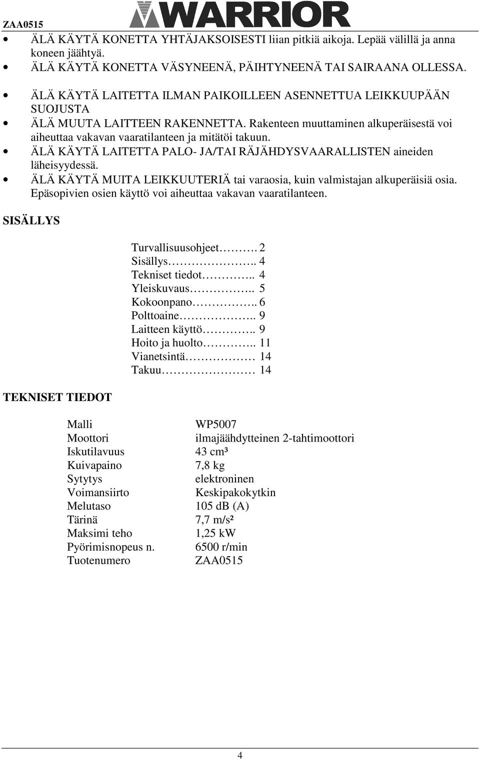 ÄLÄ KÄYTÄ LAITETTA PALO- JA/TAI RÄJÄHDYSVAARALLISTEN aineiden läheisyydessä. ÄLÄ KÄYTÄ MUITA LEIKKUUTERIÄ tai varaosia, kuin valmistajan alkuperäisiä osia.