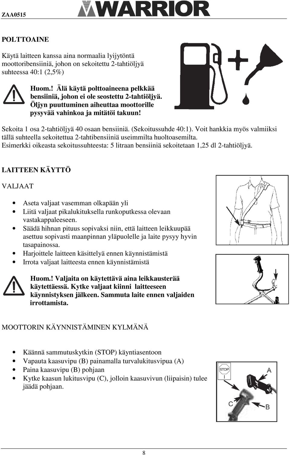 Sekoita 1 osa 2-tahtiöljyä 40 osaan bensiiniä. (Sekoitussuhde 40:1). Voit hankkia myös valmiiksi tällä suhteella sekoitettua 2-tahtibensiiniä useimmilta huoltoasemilta.