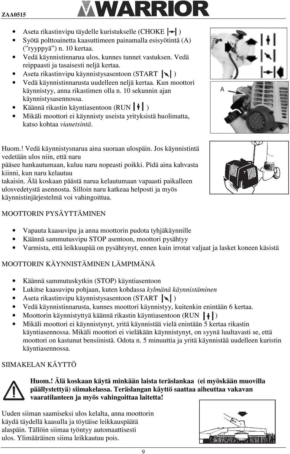 10 sekunnin ajan käynnistysasennossa. Käännä rikastin käyntiasentoon (RUN ) Mikäli moottori ei käynnisty useista yrityksistä huolimatta, katso kohtaa vianetsintä. Huom.