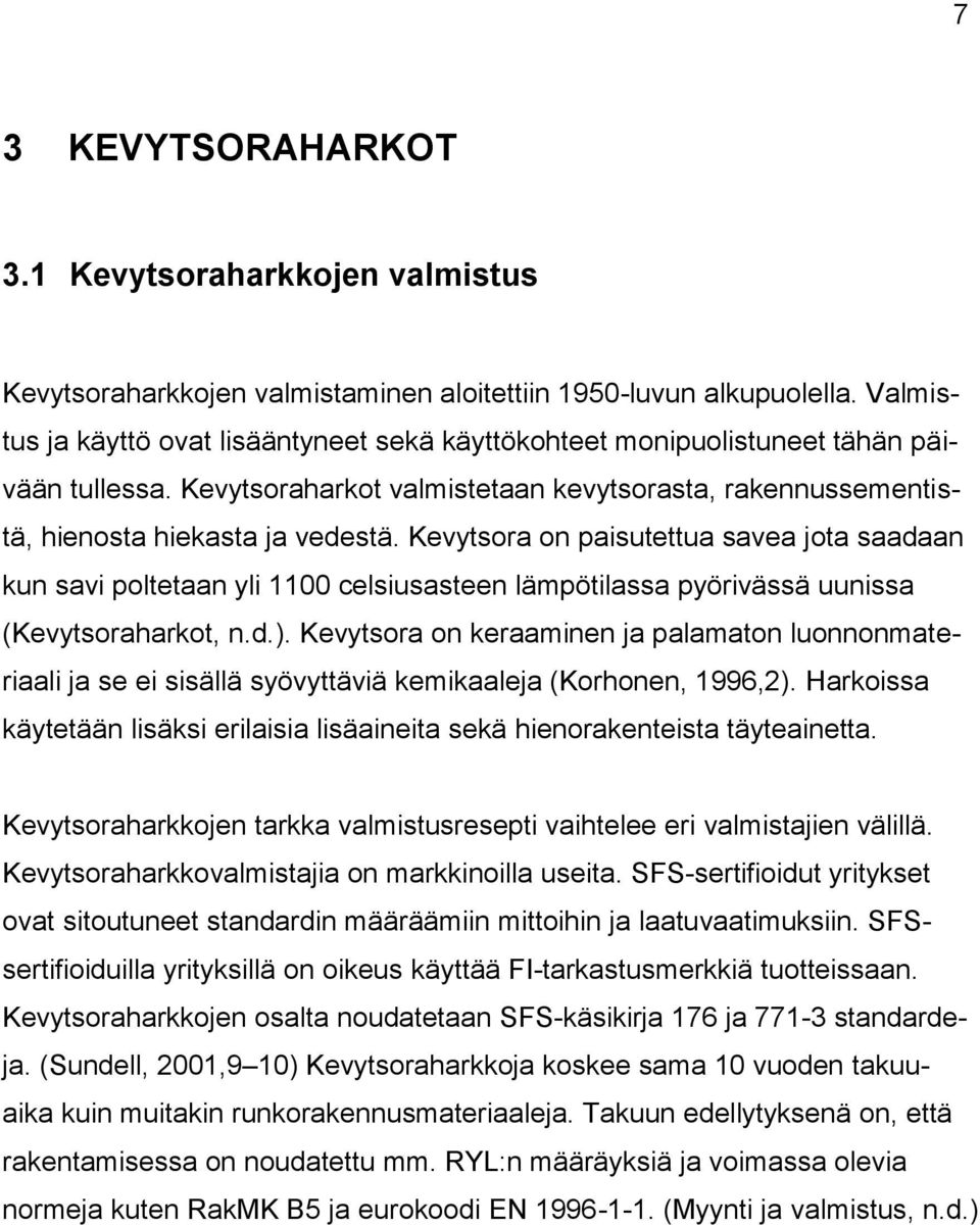 Kevytsora on paisutettua savea jota saadaan kun savi poltetaan yli 1100 celsiusasteen lämpötilassa pyörivässä uunissa (Kevytsoraharkot, n.d.).