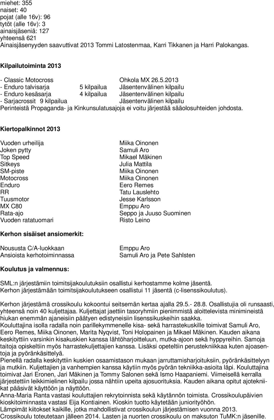 2013 - Enduro talvisarja 5 kilpailua Jäsentenvälinen kilpailu - Enduro kesäsarja 4 kilpailua Jäsentenvälinen kilpailu - Sarjacrossit 9 kilpailua Jäsentenvälinen kilpailu Perinteistä Propaganda- ja