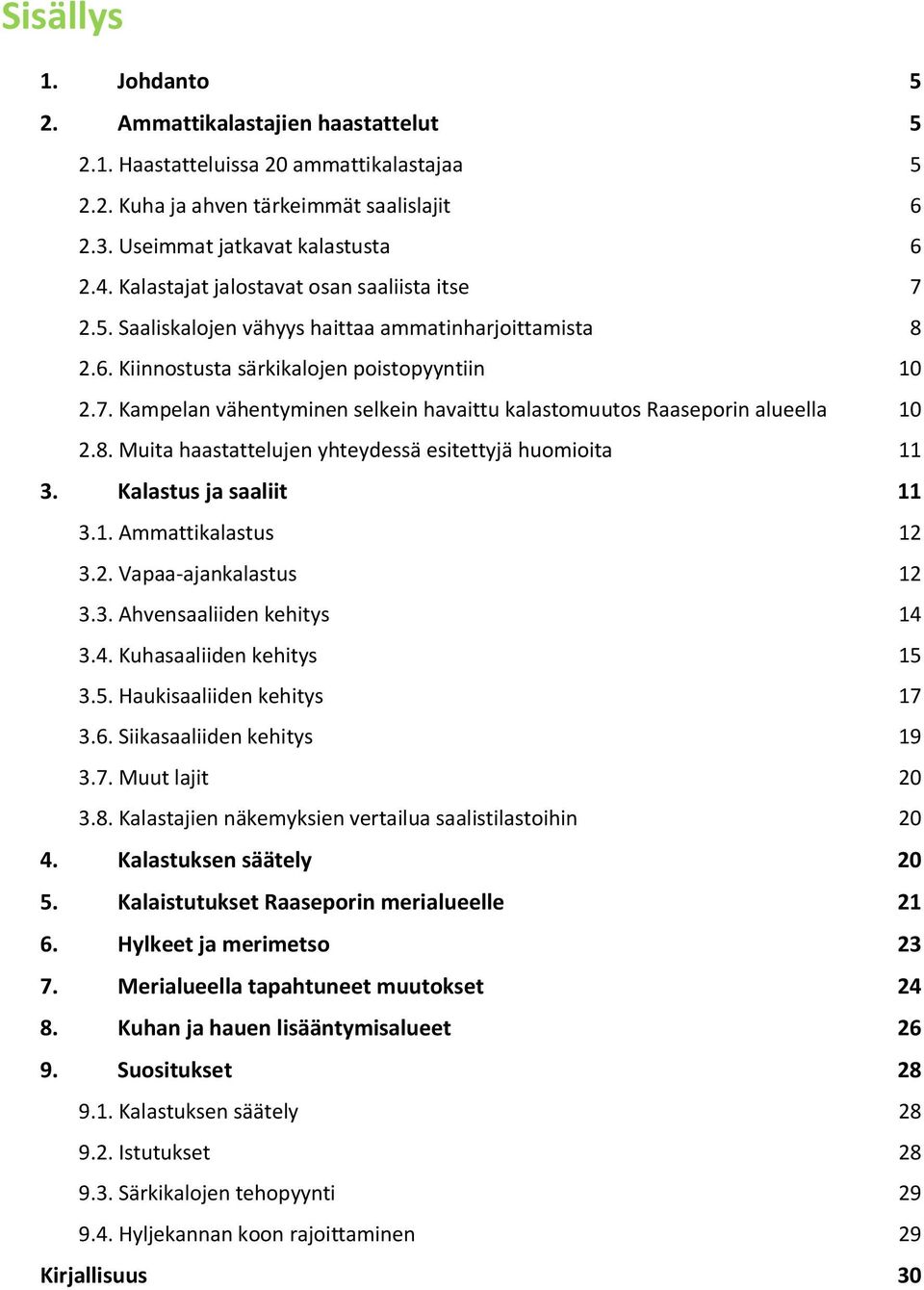 8. Muita haastattelujen yhteydessä esitettyjä huomioita 11 3. Kalastus ja saaliit 11 3.1. Ammattikalastus 12 3.2. Vapaa-ajankalastus 12 3.3. Ahvensaaliiden kehitys 14 3.4. Kuhasaaliiden kehitys 15 3.