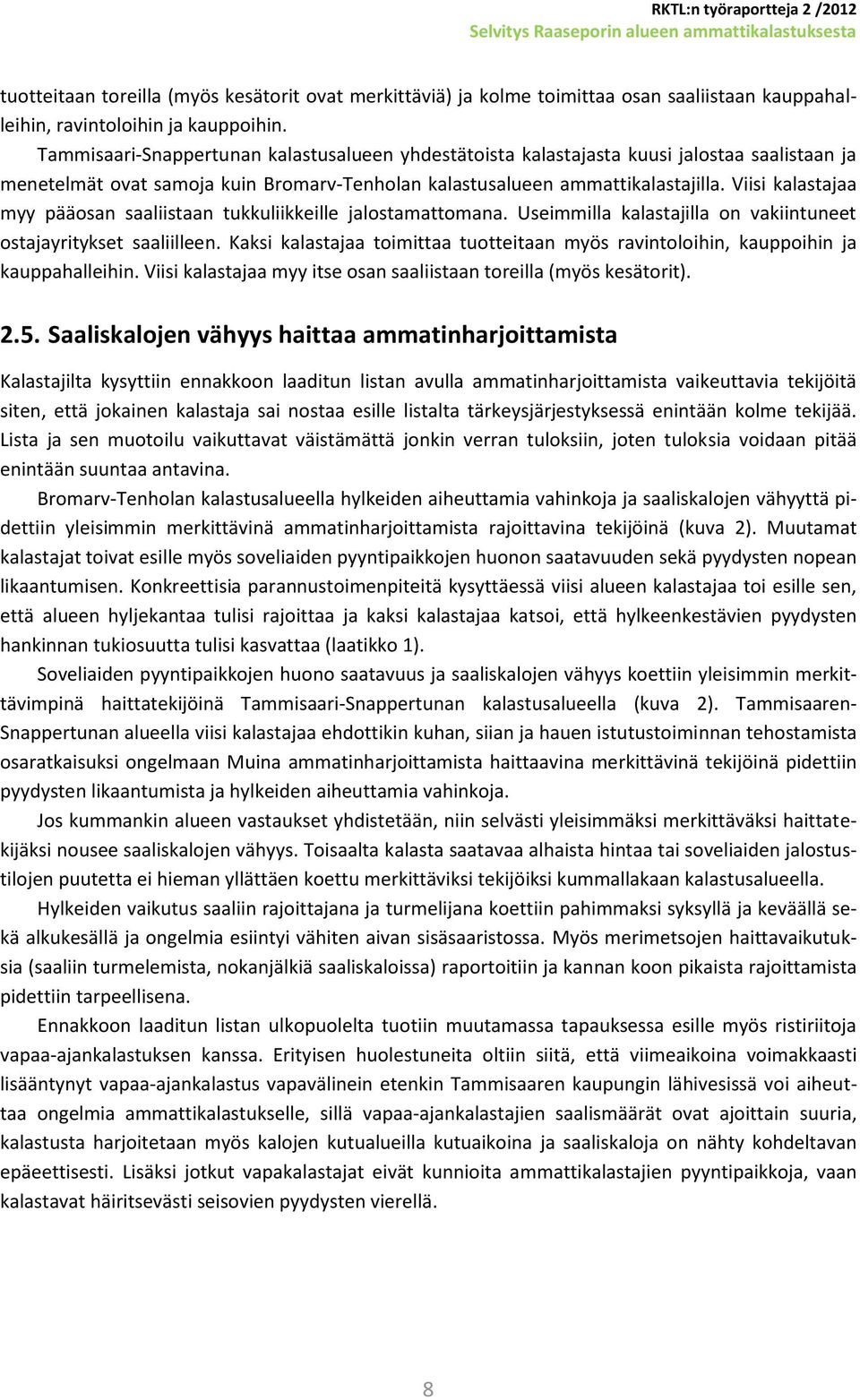 Viisi kalastajaa myy pääosan saaliistaan tukkuliikkeille jalostamattomana. Useimmilla kalastajilla on vakiintuneet ostajayritykset saaliilleen.