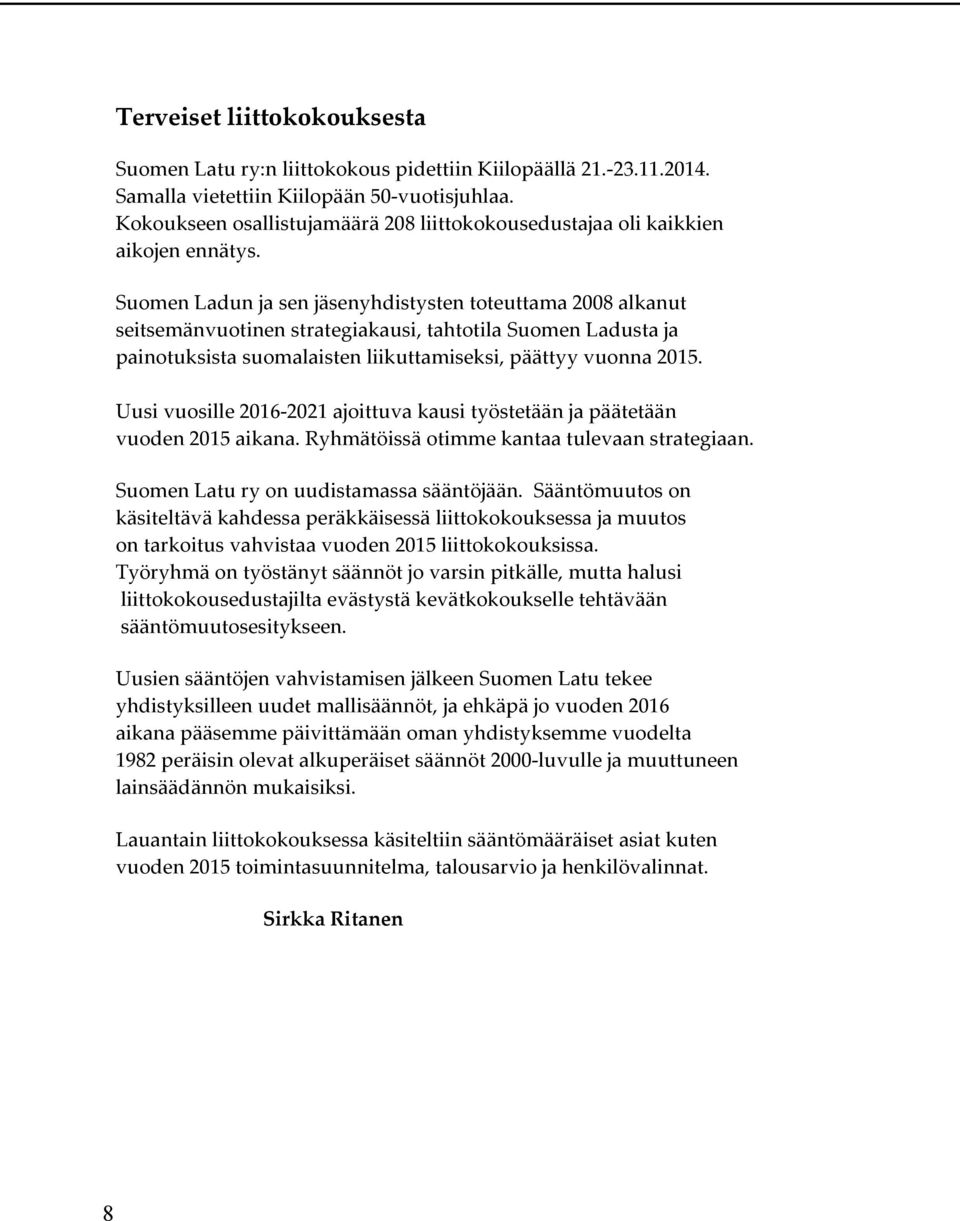 Suomen Ladun ja sen jäsenyhdistysten toteuttama 2008 alkanut seitsemänvuotinen strategiakausi, tahtotila Suomen Ladusta ja painotuksista suomalaisten liikuttamiseksi, päättyy vuonna 2015.
