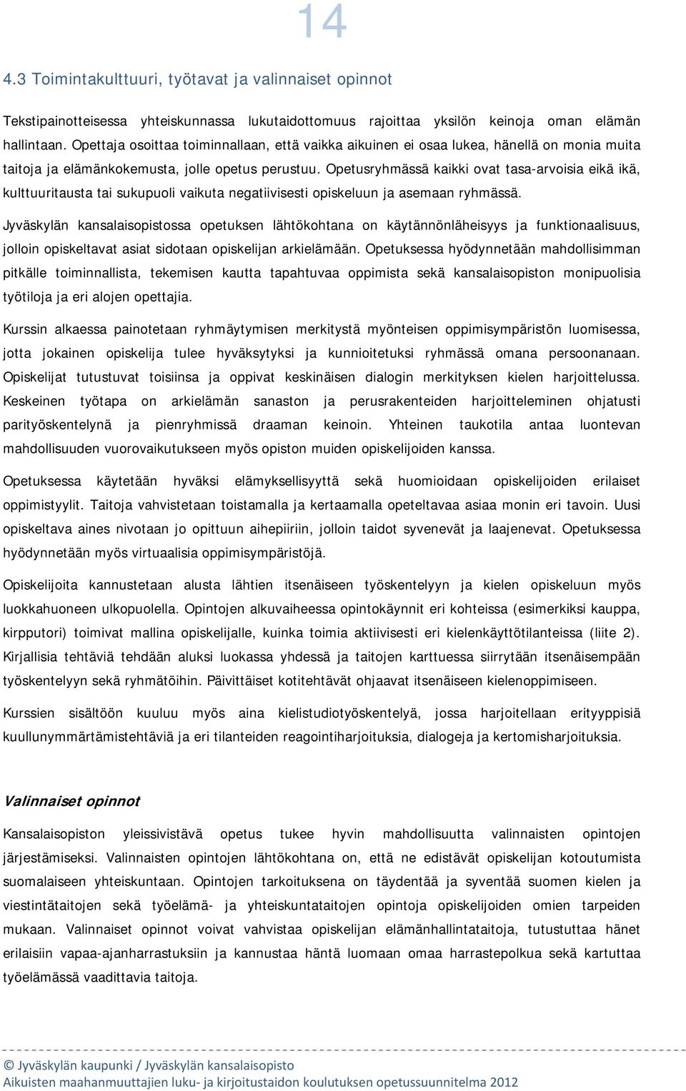 Opetusryhmässä kaikki vat tasa-arvisia eikä ikä, kulttuuritausta tai sukupuli vaikuta negatiivisesti piskeluun ja asemaan ryhmässä.