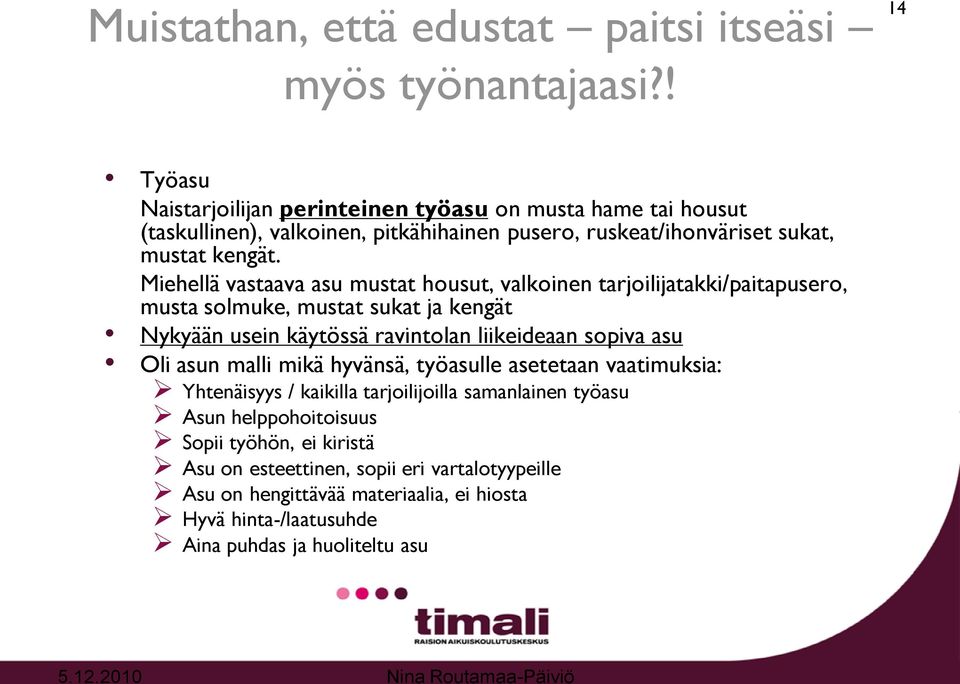 Miehellä vastaava asu mustat housut, valkoinen tarjoilijatakki/paitapusero, musta solmuke, mustat sukat ja kengät Nykyään usein käytössä ravintolan liikeideaan sopiva asu Oli