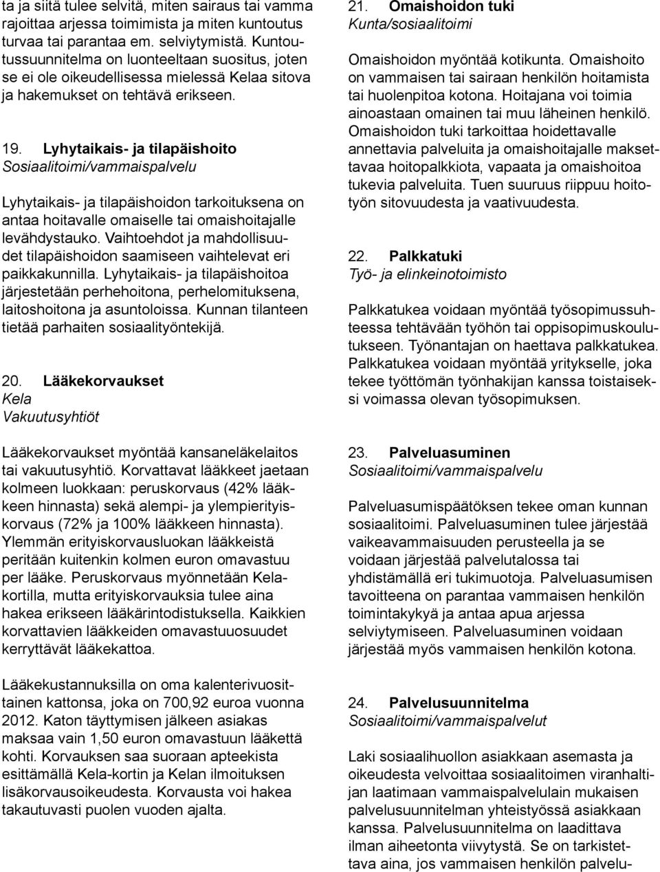 Lyhytaikais- ja tilapäishoito Lyhytaikais- ja tilapäishoidon tarkoituksena on antaa hoitavalle omaiselle tai omaishoitajalle levähdystauko.