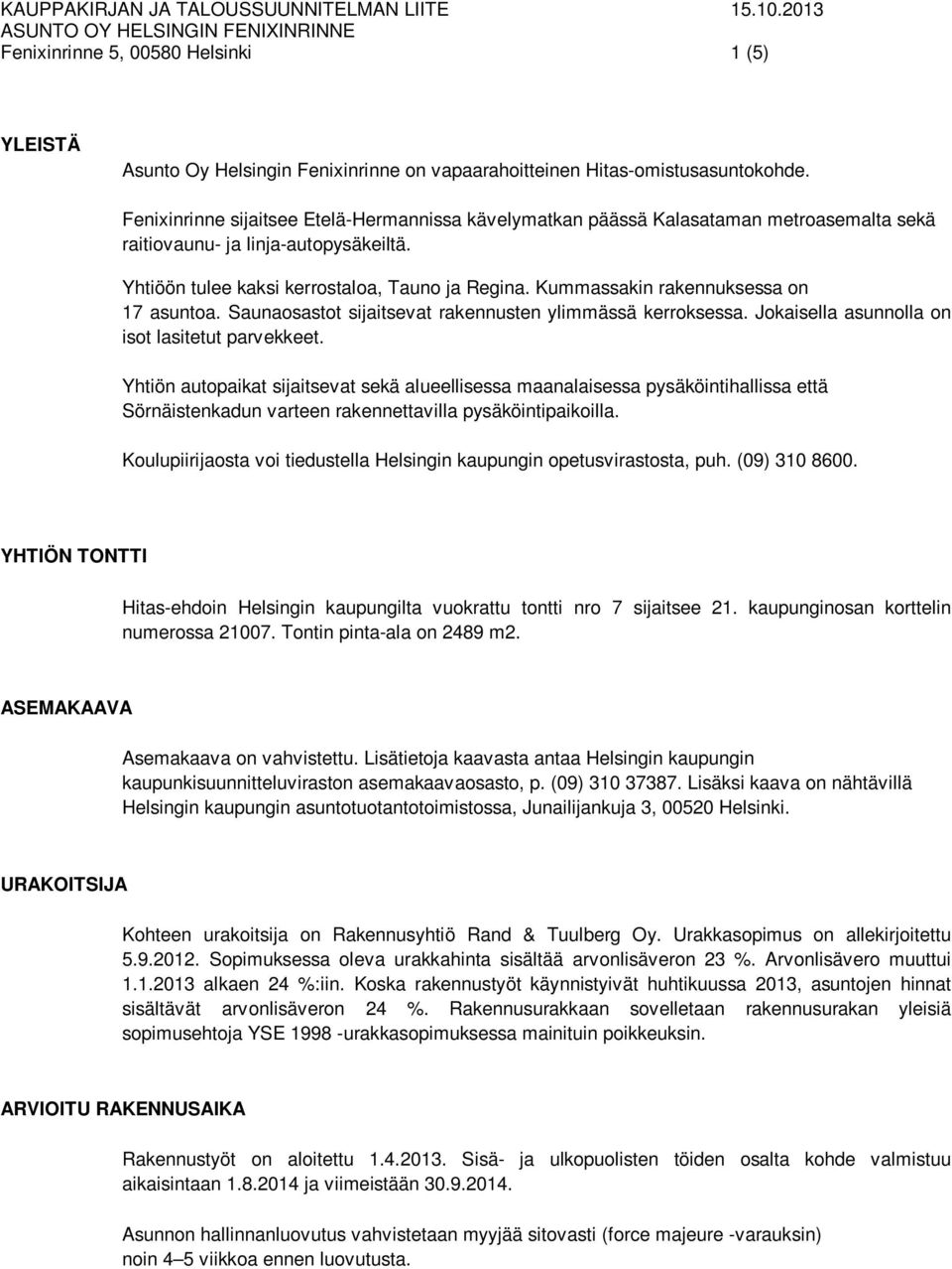 Kummassakin rakennuksessa on 17 asuntoa. Saunaosastot sijaitsevat rakennusten ylimmässä kerroksessa. Jokaisella asunnolla on isot lasitetut parvekkeet.