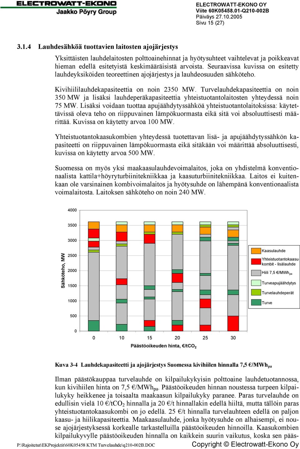 Turvelauhdekapasiteettia on noin 350 MW ja lisäksi lauhdeperäkapasiteettia yhteistuotantolaitosten yhteydessä noin 75 MW.