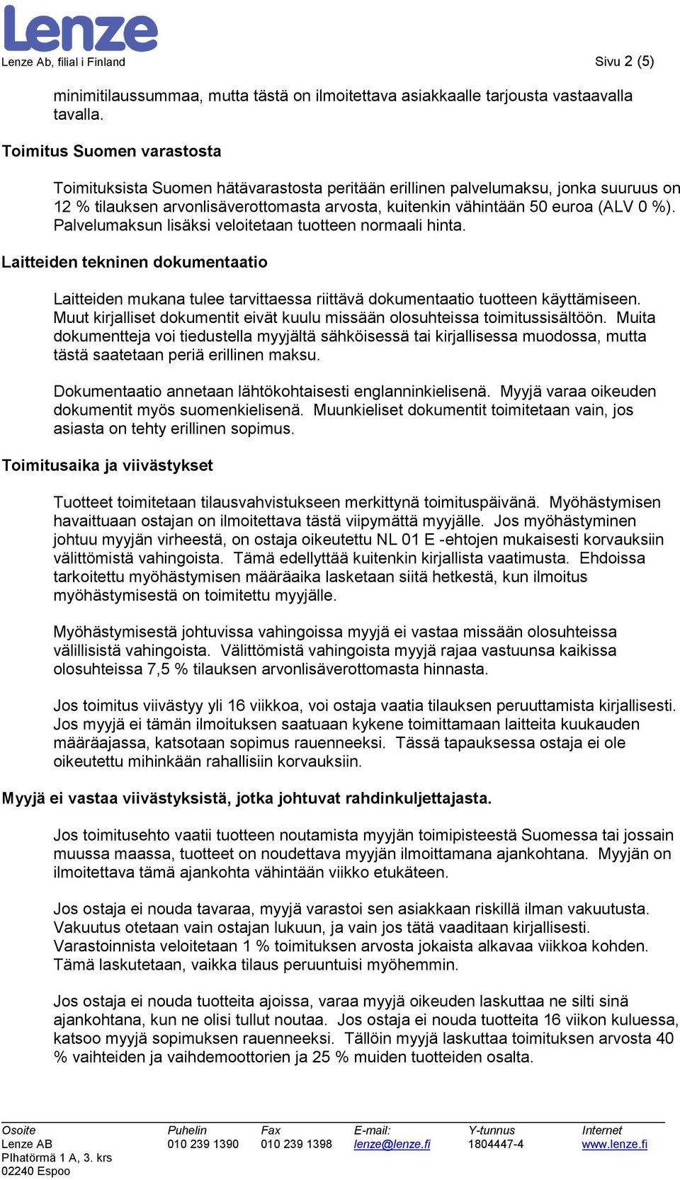 Palvelumaksun lisäksi veloitetaan tuotteen normaali hinta. Laitteiden tekninen dokumentaatio Laitteiden mukana tulee tarvittaessa riittävä dokumentaatio tuotteen käyttämiseen.