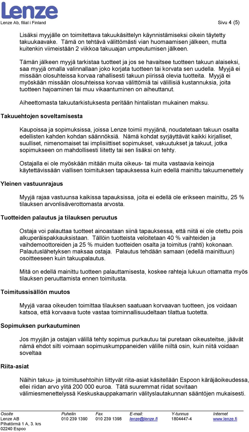 Tämän jälkeen myyjä tarkistaa tuotteet ja jos se havaitsee tuotteen takuun alaiseksi, saa myyjä omalla valinnallaan joko korjata tuotteen tai korvata sen uudella.