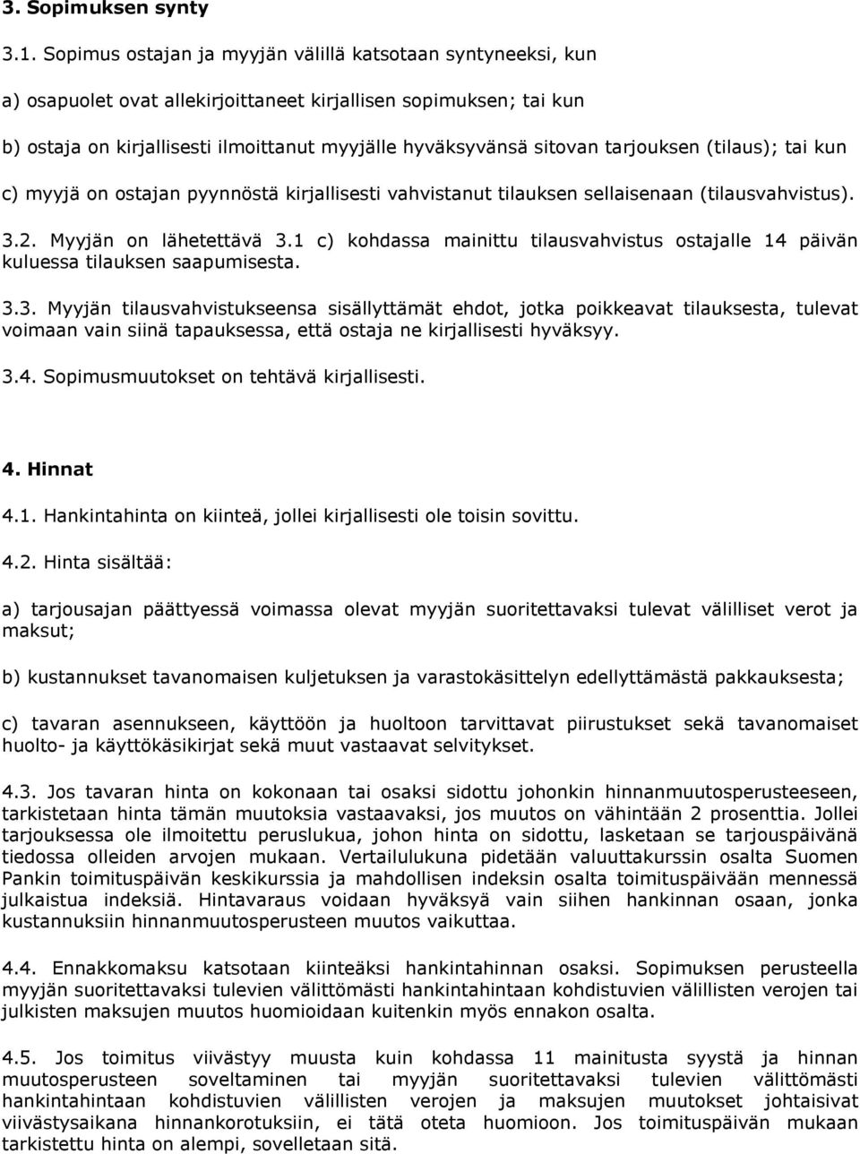 tarjouksen (tilaus); tai kun c) myyjä on ostajan pyynnöstä kirjallisesti vahvistanut tilauksen sellaisenaan (tilausvahvistus). 3.2. Myyjän on lähetettävä 3.