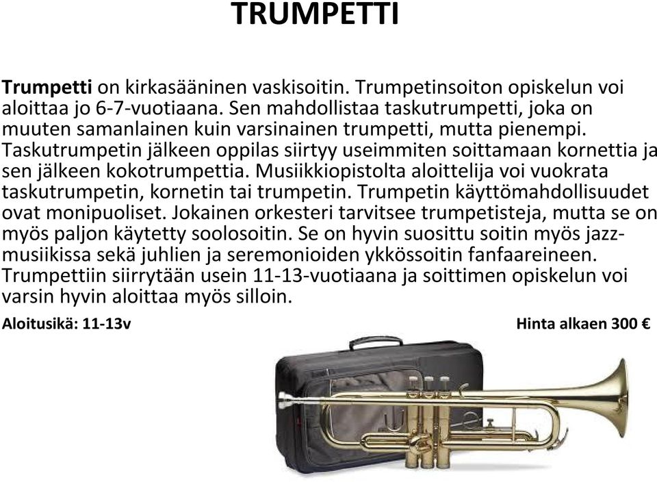 Taskutrumpetin jälkeen oppilas siirtyy useimmiten soittamaan kornettia ja sen jälkeen kokotrumpettia. Musiikkiopistolta aloittelija voi vuokrata taskutrumpetin, kornetin tai trumpetin.