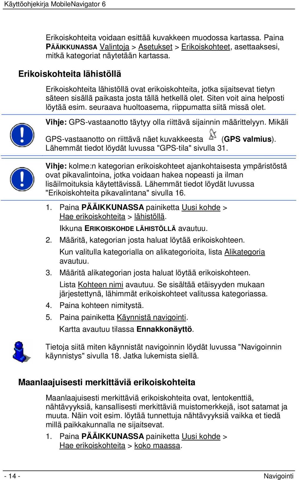 seuraava huoltoasema, riippumatta siitä missä olet. Vihje: GPS-vastaanotto täytyy olla riittävä sijainnin määrittelyyn. Mikäli GPS-vastaanotto on riittävä näet kuvakkeesta (GPS valmius).