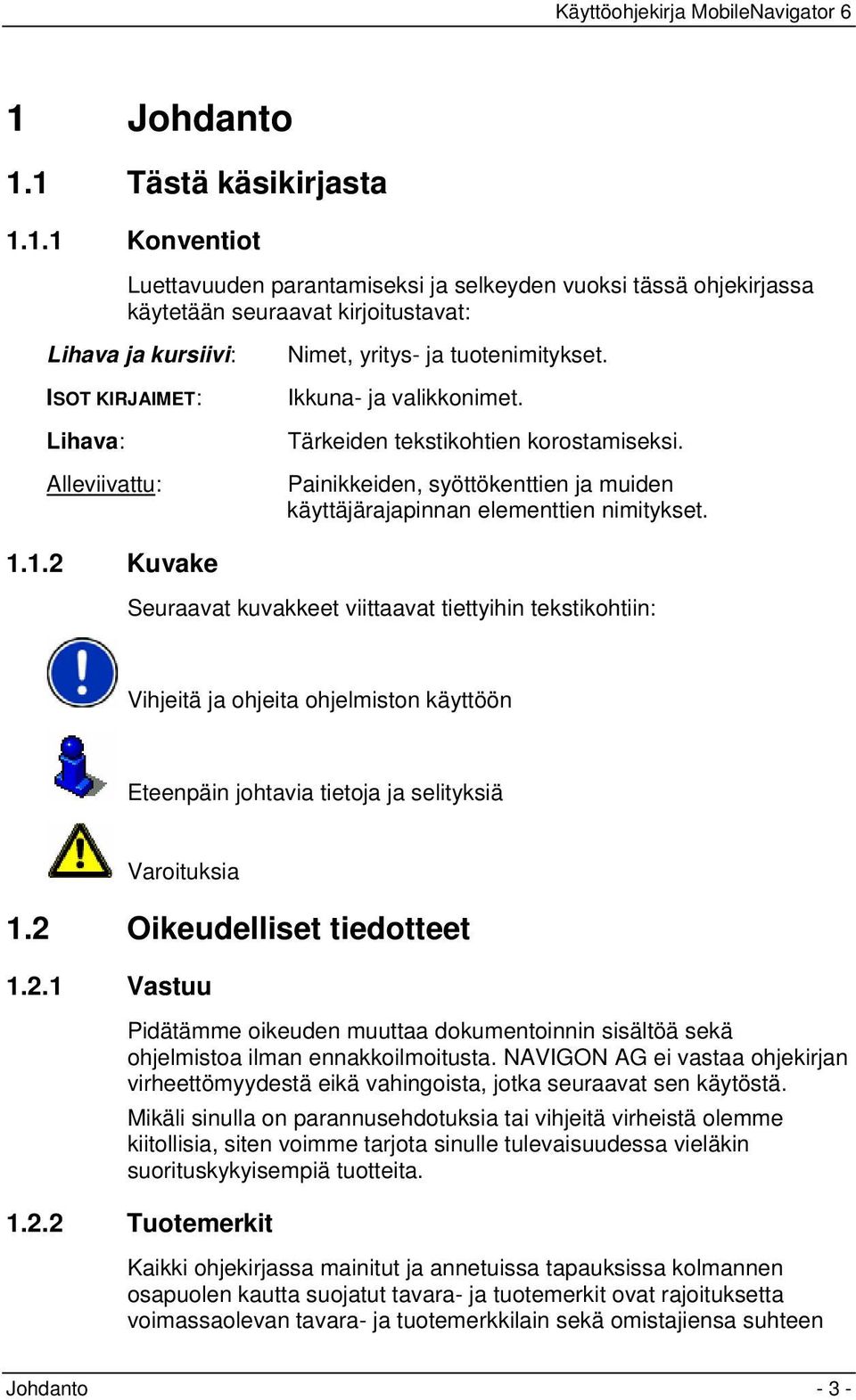 1.2 Kuvake Seuraavat kuvakkeet viittaavat tiettyihin tekstikohtiin: Vihjeitä ja ohjeita ohjelmiston käyttöön Eteenpäin johtavia tietoja ja selityksiä Varoituksia 1.2 Oikeudelliset tiedotteet 1.2.1 Vastuu Pidätämme oikeuden muuttaa dokumentoinnin sisältöä sekä ohjelmistoa ilman ennakkoilmoitusta.