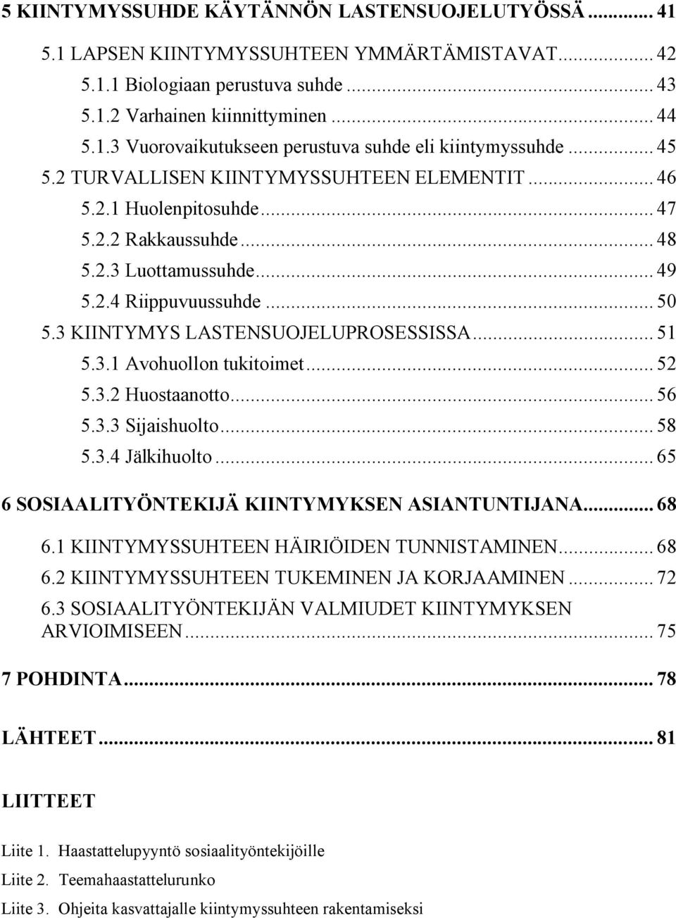 3 KIINTYMYS LASTENSUOJELUPROSESSISSA... 51 5.3.1 Avohuollon tukitoimet... 52 5.3.2 Huostaanotto... 56 5.3.3 Sijaishuolto... 58 5.3.4 Jälkihuolto... 65 6 SOSIAALITYÖNTEKIJÄ KIINTYMYKSEN ASIANTUNTIJANA.