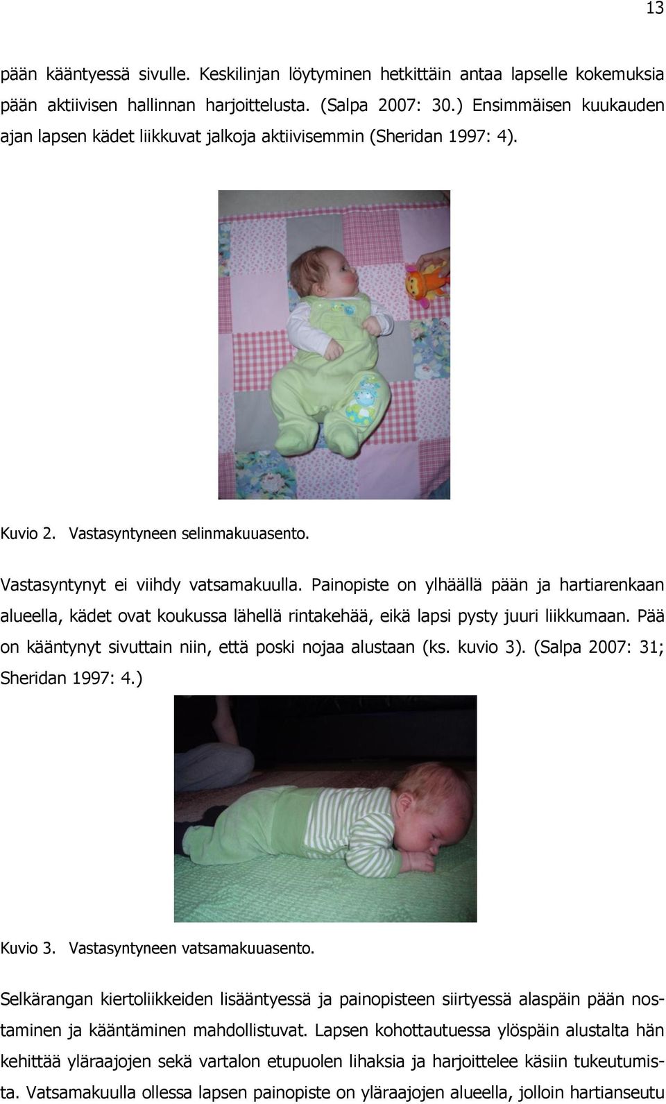 Painopiste on ylhäällä pään ja hartiarenkaan alueella, kädet ovat koukussa lähellä rintakehää, eikä lapsi pysty juuri liikkumaan. Pää on kääntynyt sivuttain niin, että poski nojaa alustaan (ks.