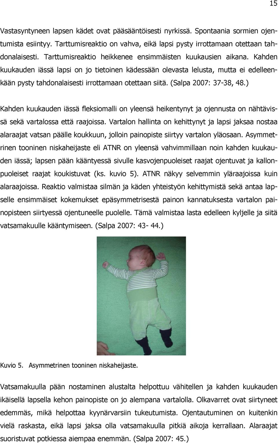 Kahden kuukauden iässä lapsi on jo tietoinen kädessään olevasta lelusta, mutta ei edelleenkään pysty tahdonalaisesti irrottamaan otettaan siitä. (Salpa 2007: 37-38, 48.