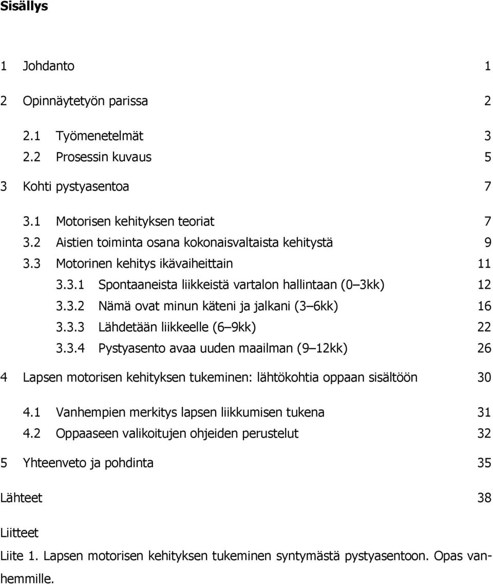 3.3 Lähdetään liikkeelle (6 9kk) 22 3.3.4 Pystyasento avaa uuden maailman (9 12kk) 26 4 Lapsen motorisen kehityksen tukeminen: lähtökohtia oppaan sisältöön 30 4.
