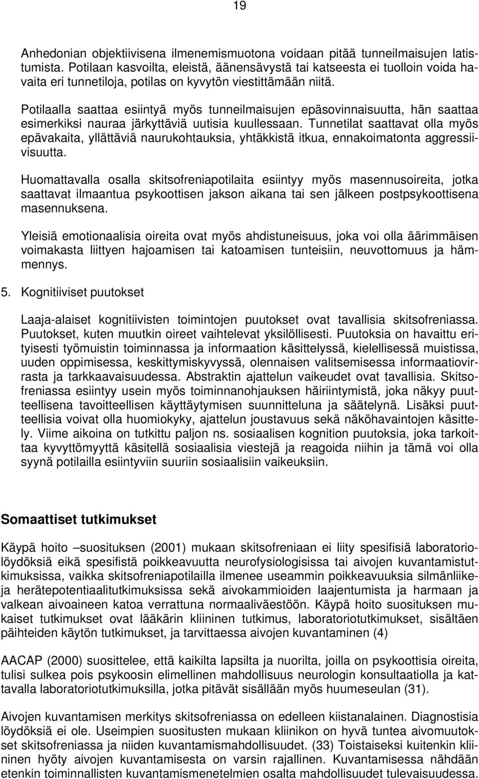 Potilaalla saattaa esiintyä myös tunneilmaisujen epäsovinnaisuutta, hän saattaa esimerkiksi nauraa järkyttäviä uutisia kuullessaan.