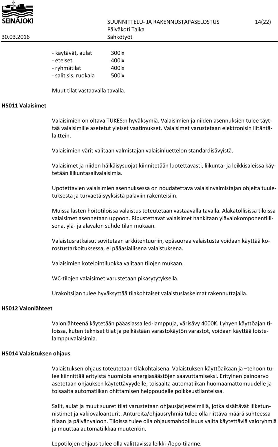 Valaisimet varustetaan elektronisin liitäntälaittein. Valaisimien värit valitaan valmistajan valaisinluettelon standardisävyistä.