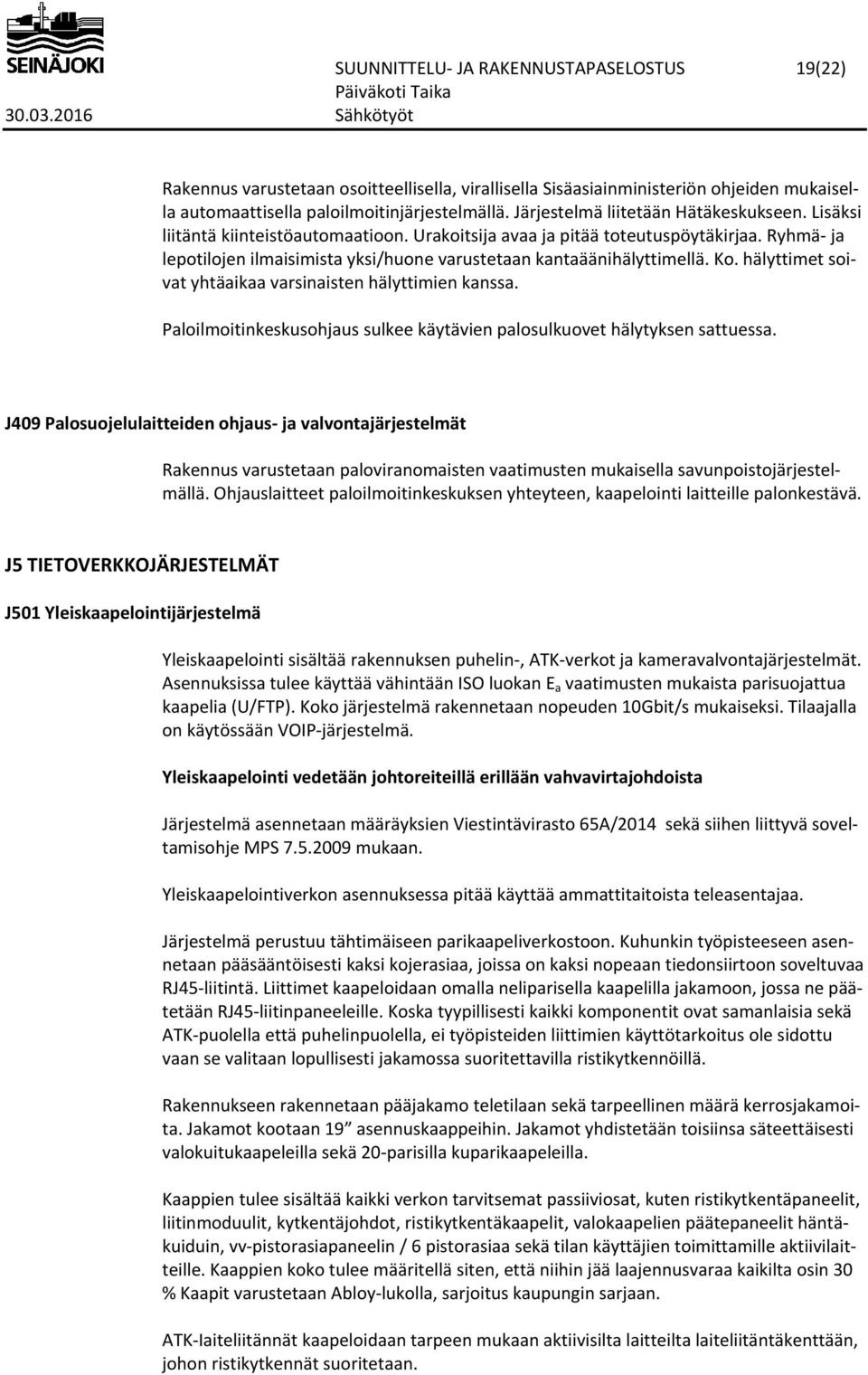 Ryhmä ja lepotilojen ilmaisimista yksi/huone varustetaan kantaäänihälyttimellä. Ko. hälyttimet soivat yhtäaikaa varsinaisten hälyttimien kanssa.