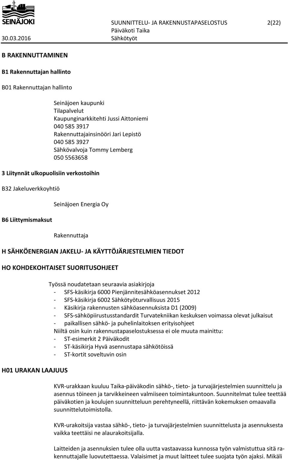 Rakennuttaja H SÄHKÖENERGIAN JAKELU JA KÄYTTÖJÄRJESTELMIEN TIEDOT HO KOHDEKOHTAISET SUORITUSOHJEET H01 URAKAN LAAJUUS Työssä noudatetaan seuraavia asiakirjoja SFS käsikirja 6000