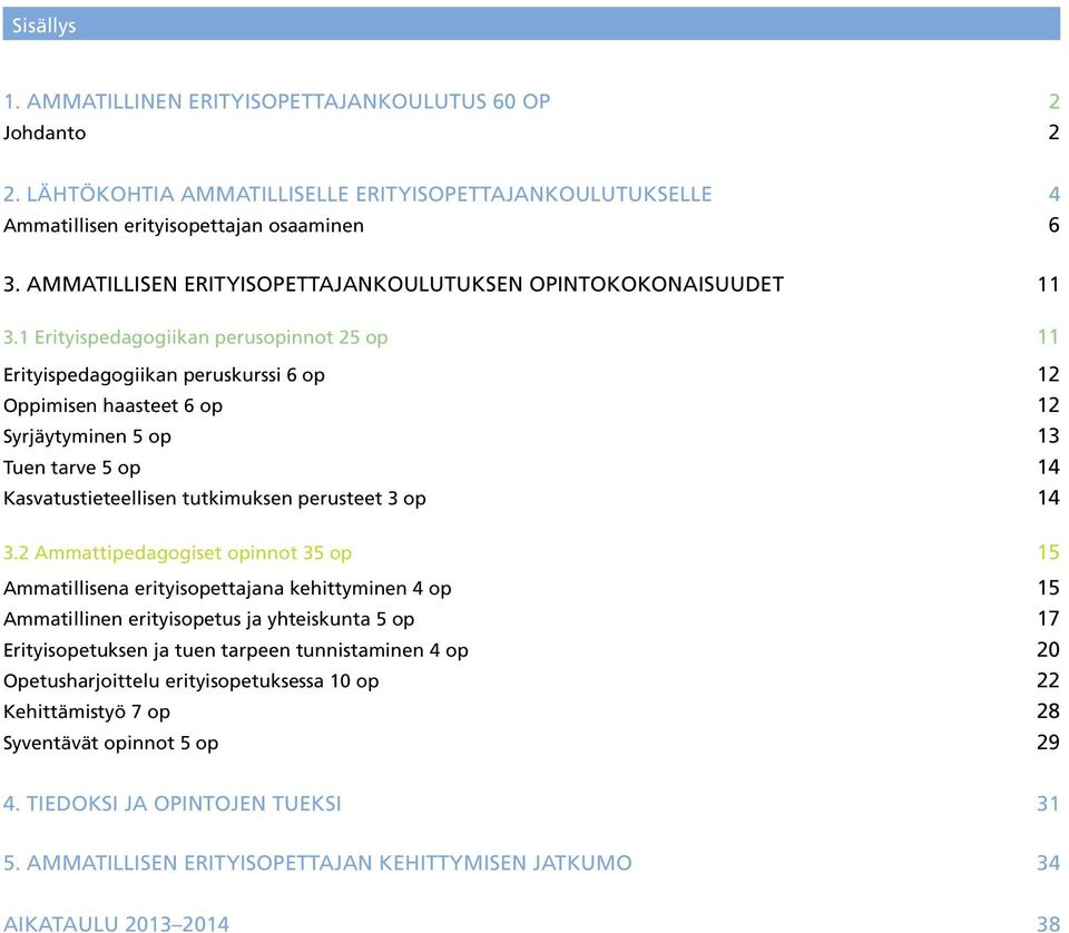 1 Erityispedagogiikan perusopinnot 25 op 11 Erityispedagogiikan peruskurssi 6 op 12 Oppimisen haasteet 6 op 12 Syrjäytyminen 5 op 13 Tuen tarve 5 op 14 Kasvatustieteellisen tutkimuksen perusteet 3 op