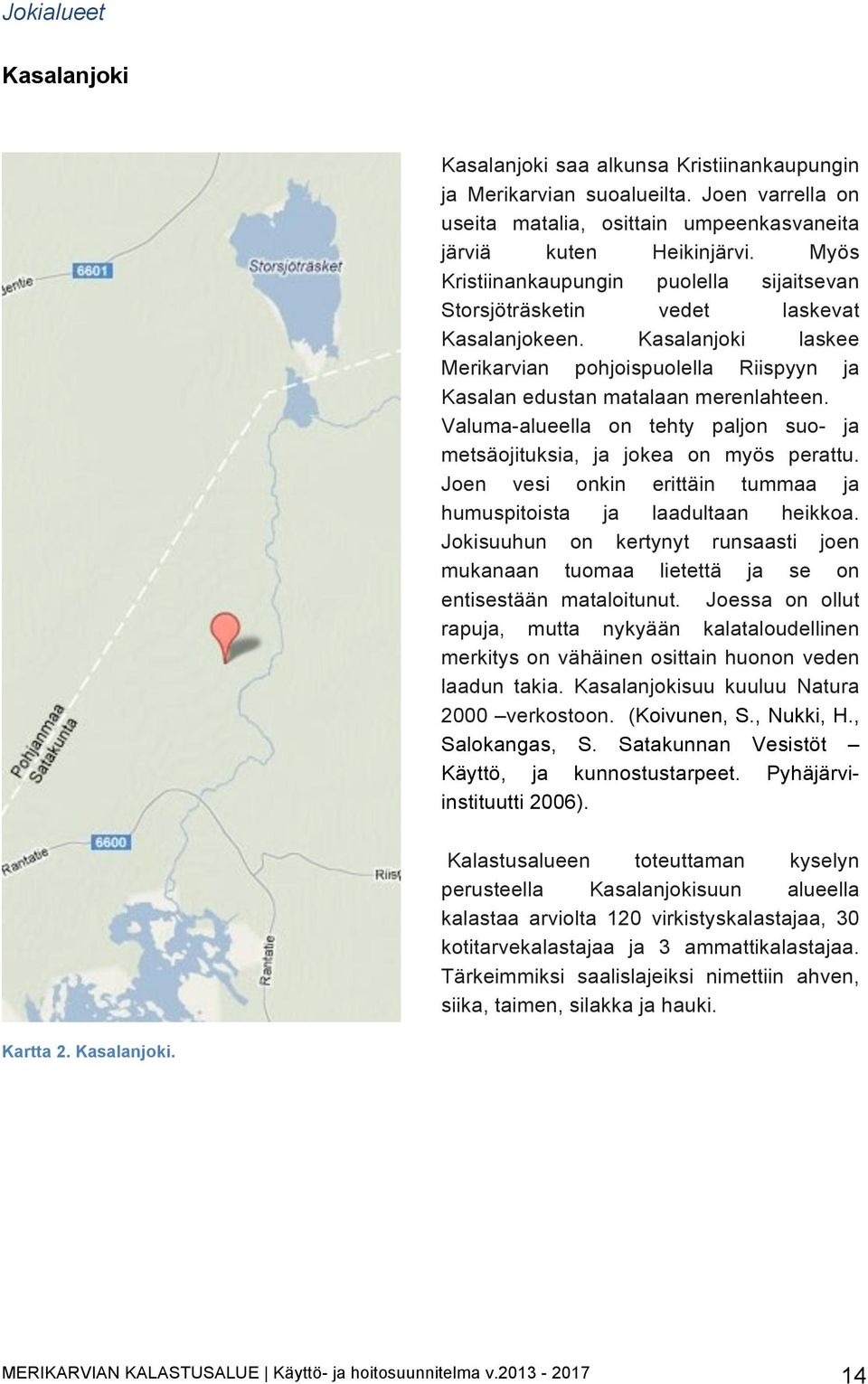 Valuma-alueella on tehty paljon suo- ja metsäojituksia, ja jokea on myös perattu. Joen vesi onkin erittäin tummaa ja humuspitoista ja laadultaan heikkoa.