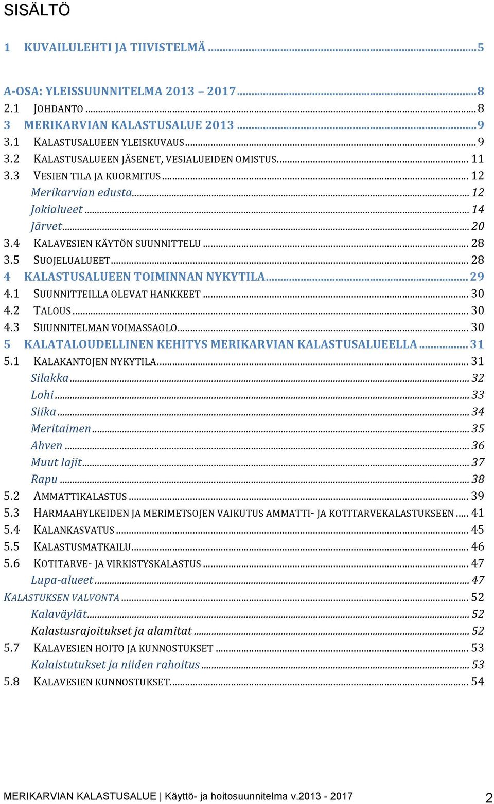 5$ SUOJELUALUEET$...$28$ 4" KALASTUSALUEEN"TOIMINNAN"NYKYTILA"..."29" 4.1$ SUUNNITTEILLA$OLEVAT$HANKKEET$...$30$ 4.2$ TALOUS$...$30$ 4.3$ SUUNNITELMAN$VOIMASSAOLO$.