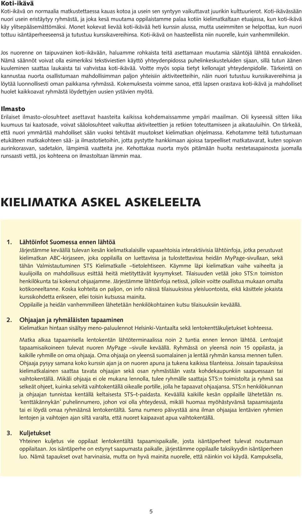 Monet kokevat lievää koti-ikävää heti kurssin alussa, mutta useimmiten se helpottaa, kun nuori tottuu isäntäperheeseensä ja tutustuu kurssikavereihinsa.