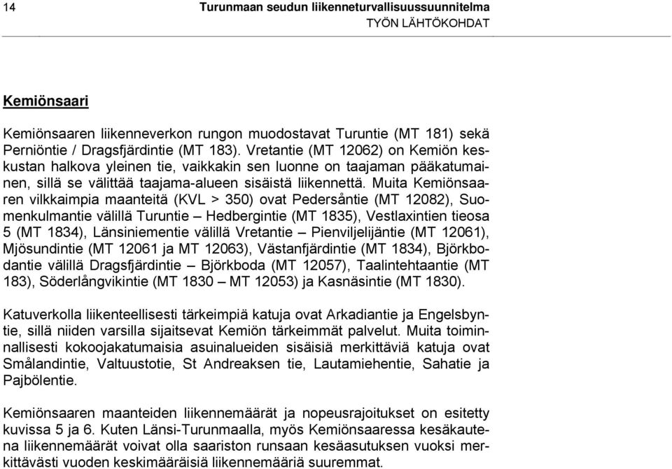 Muita Kemiönsaaren vilkkaimpia maanteitä (KVL > 350) ovat Pedersåntie (MT 12082), Suomenkulmantie välillä Turuntie Hedbergintie (MT 1835), Vestlaxintien tieosa 5 (MT 1834), Länsiniementie välillä