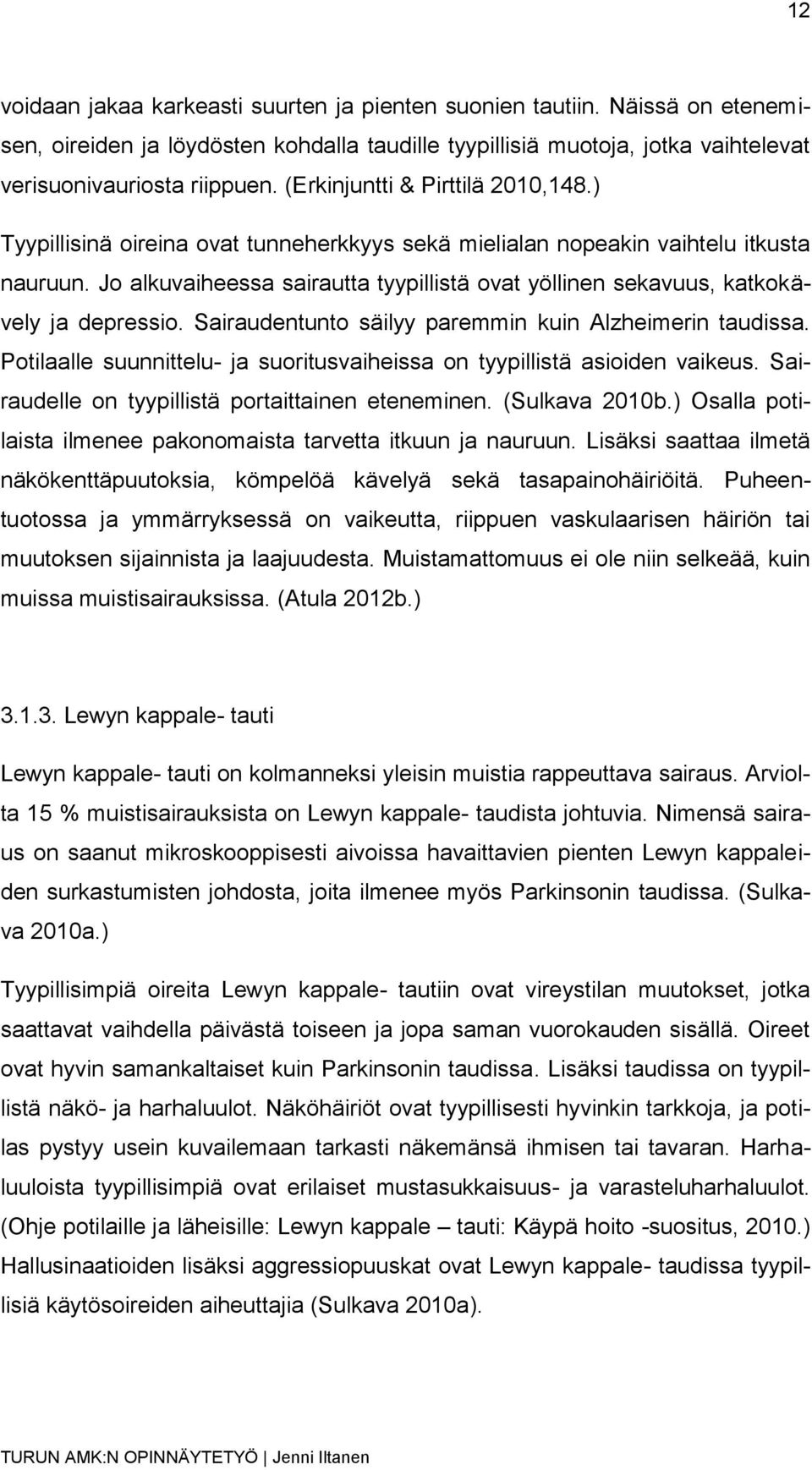 Jo alkuvaiheessa sairautta tyypillistä ovat yöllinen sekavuus, katkokävely ja depressio. Sairaudentunto säilyy paremmin kuin Alzheimerin taudissa.