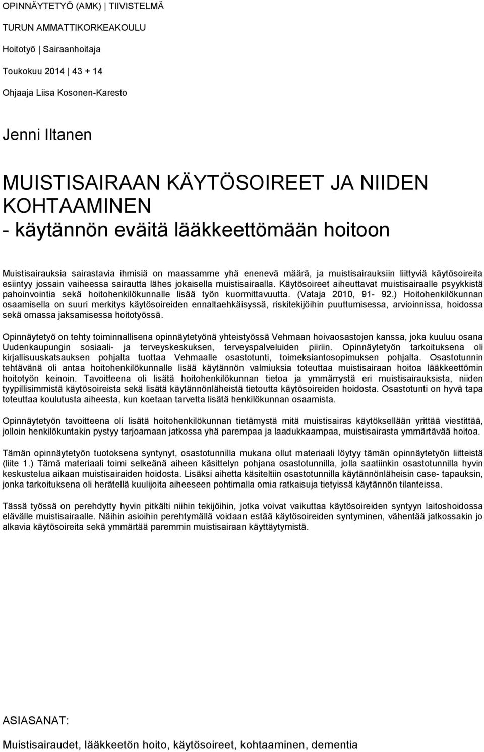 jokaisella muistisairaalla. Käytösoireet aiheuttavat muistisairaalle psyykkistä pahoinvointia sekä hoitohenkilökunnalle lisää työn kuormittavuutta. (Vataja 2010, 91-92.