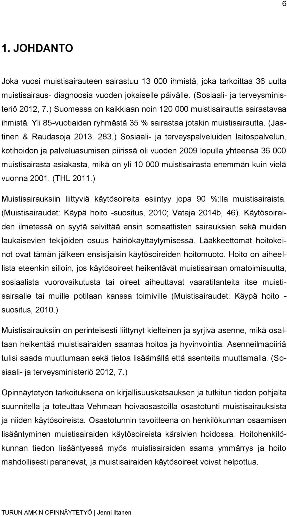 ) Sosiaali- ja terveyspalveluiden laitospalvelun, kotihoidon ja palveluasumisen piirissä oli vuoden 2009 lopulla yhteensä 36 000 muistisairasta asiakasta, mikä on yli 10 000 muistisairasta enemmän