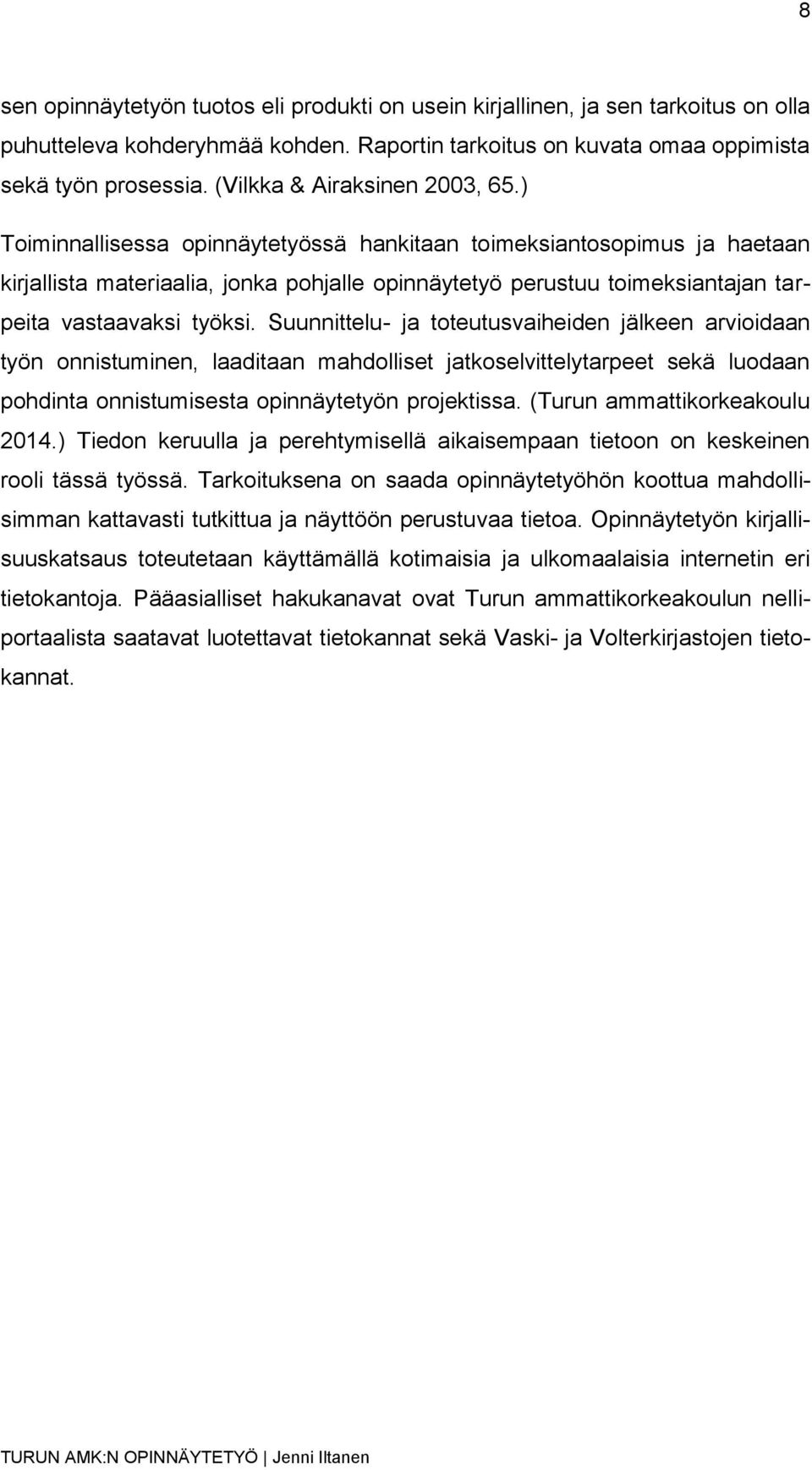 ) Toiminnallisessa opinnäytetyössä hankitaan toimeksiantosopimus ja haetaan kirjallista materiaalia, jonka pohjalle opinnäytetyö perustuu toimeksiantajan tarpeita vastaavaksi työksi.