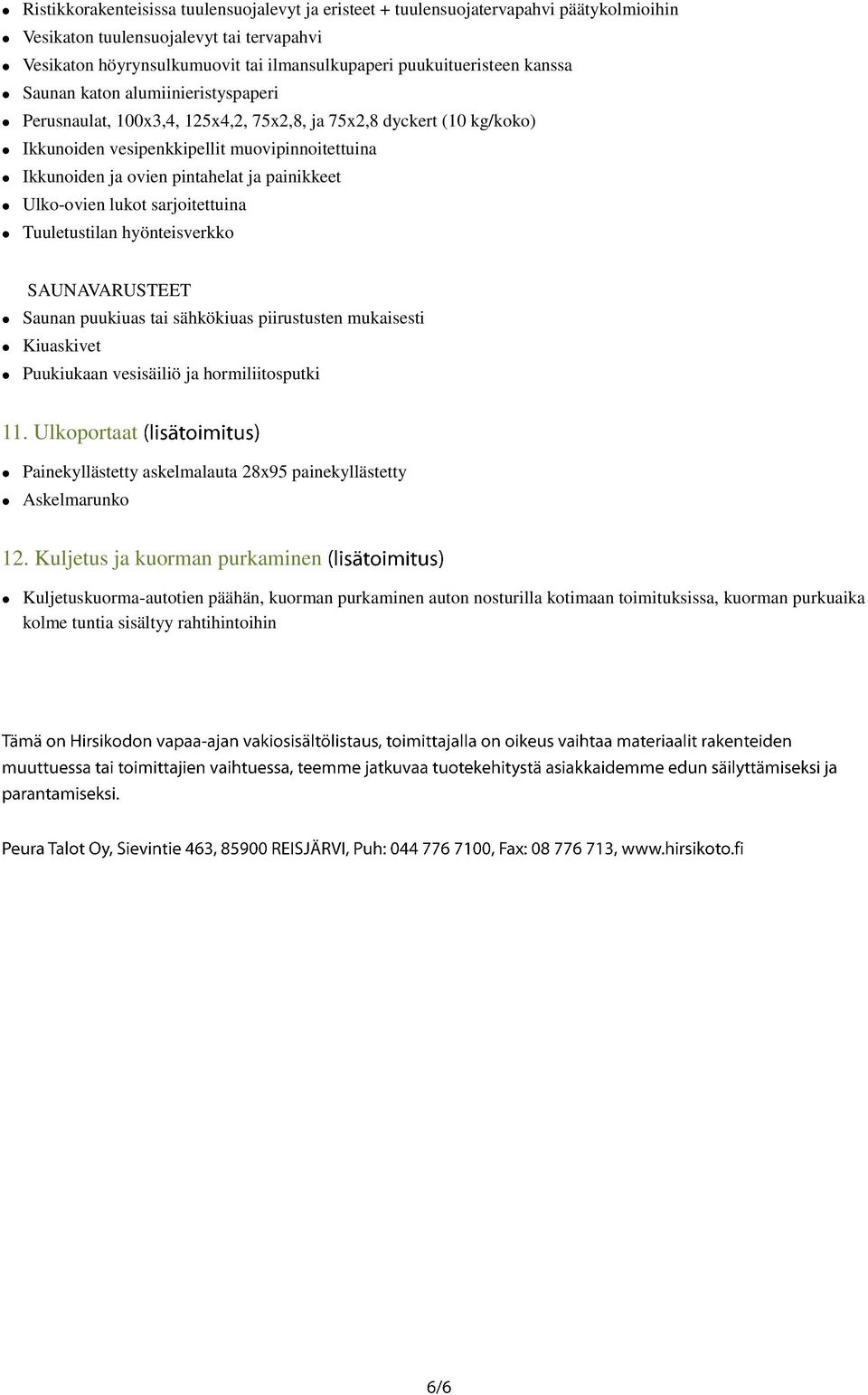 painikkeet Ulko-ovien lukot sarjoitettuina Tuuletustilan hyönteisverkko SAUNAVARUSTEET Saunan puukiuas tai sähkökiuas piirustusten mukaisesti Kiuaskivet Puukiukaan vesisäiliö ja hormiliitosputki 11.