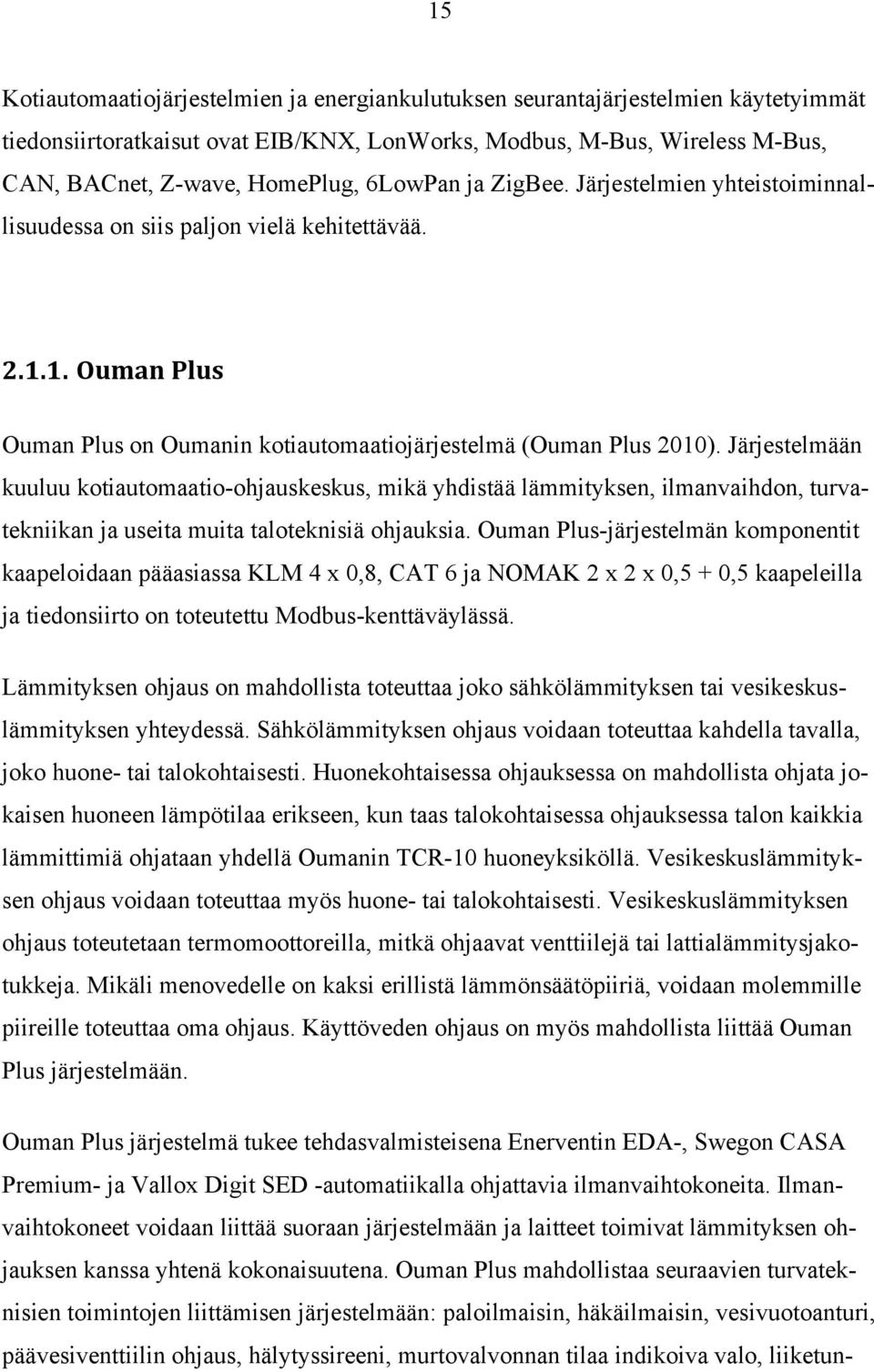 Järjestelmään kuuluu kotiautomaatio-ohjauskeskus, mikä yhdistää lämmityksen, ilmanvaihdon, turvatekniikan ja useita muita taloteknisiä ohjauksia.